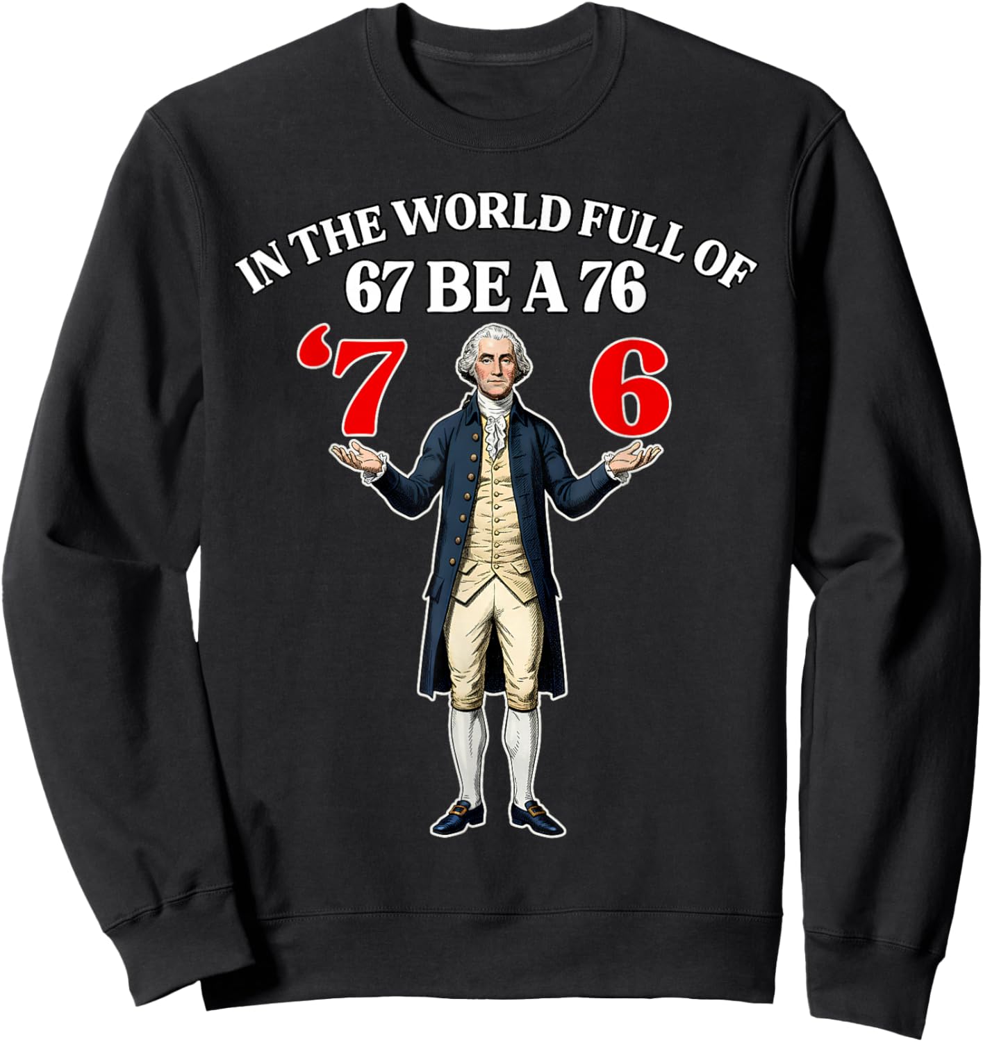 in A World Full of 67 Be A 76 Fun George Washington 67 Meme Sweatshirt - Sweatshirt | Black