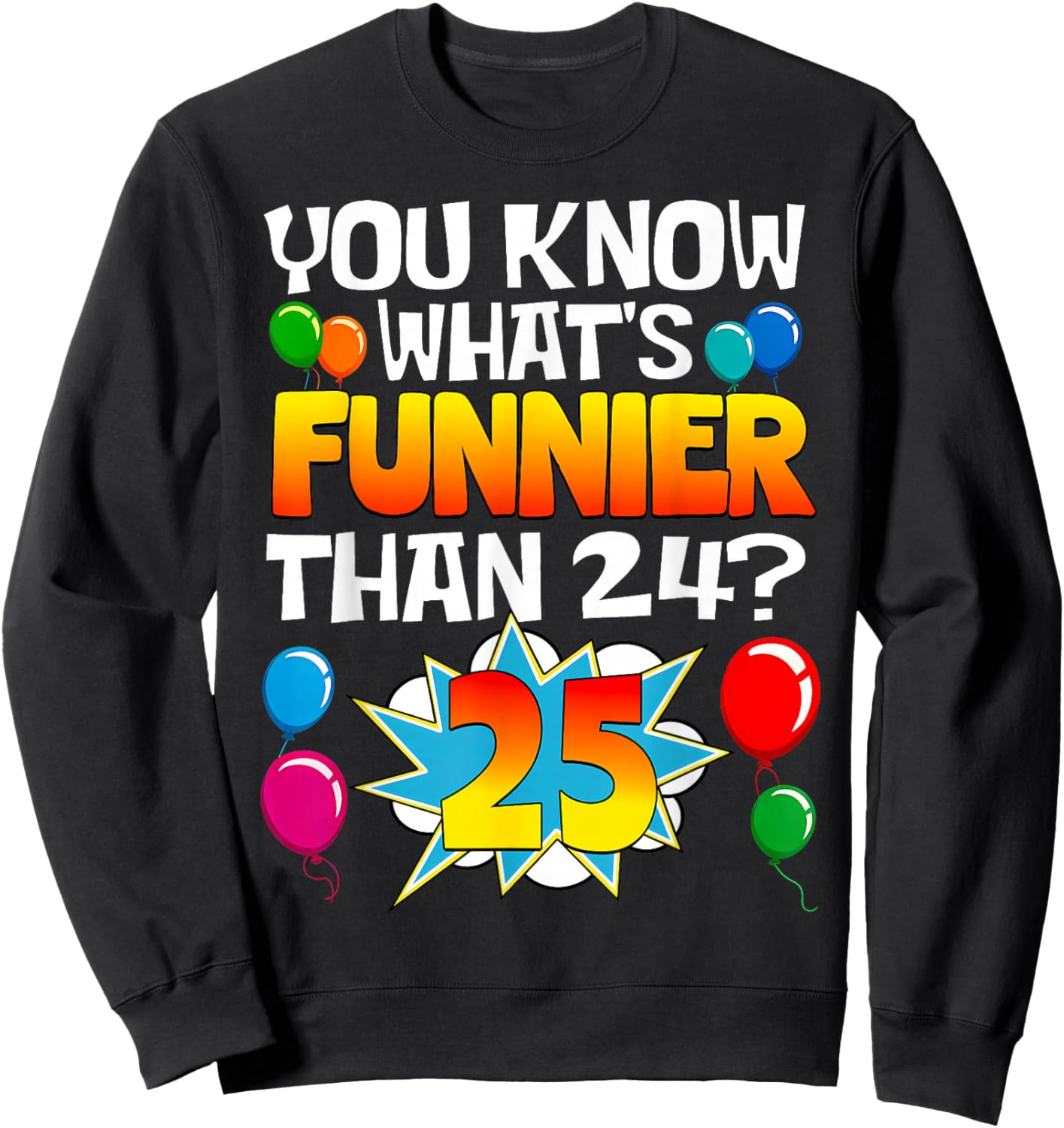 Funny 25th Birthday What's Funnier Than 24 It's 25 Year Old Sweatshirt - Sweatshirt | Black
