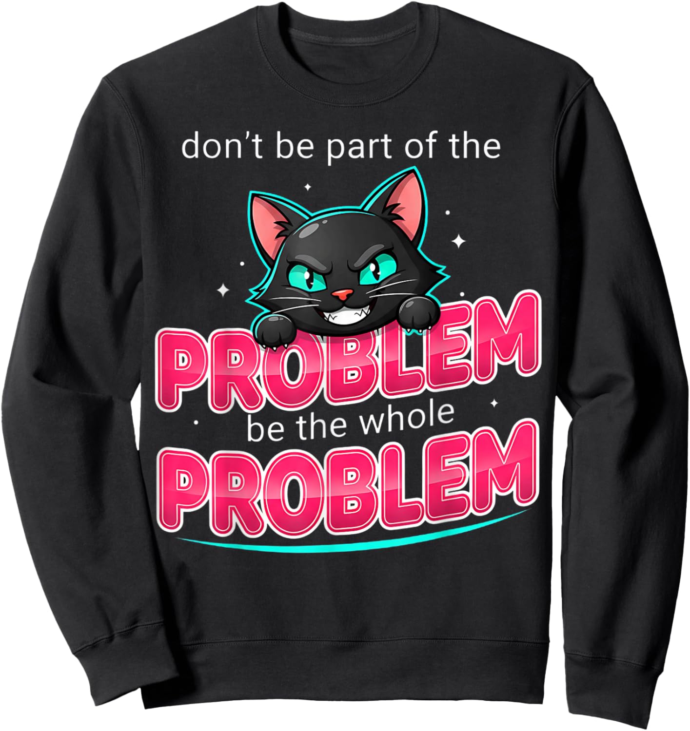 Be The Whole Problem Ironic Cat Meme Funny Graphic Sweatshirt - Sweatshirt | Black