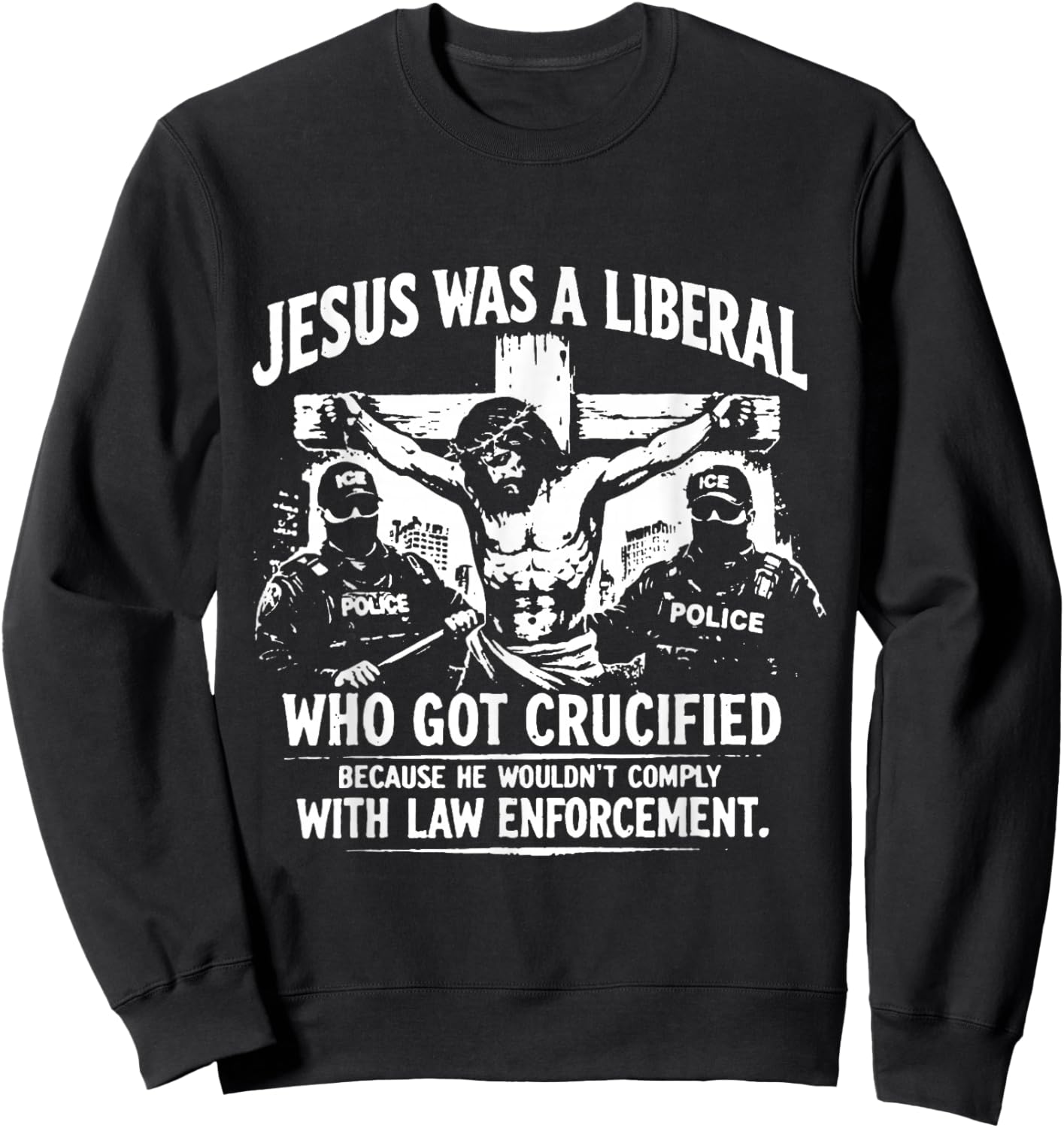 Jesus was A Liberal Who Got Crucified Because He Wouldn’t Sweatshirt - Sweatshirt | Black
