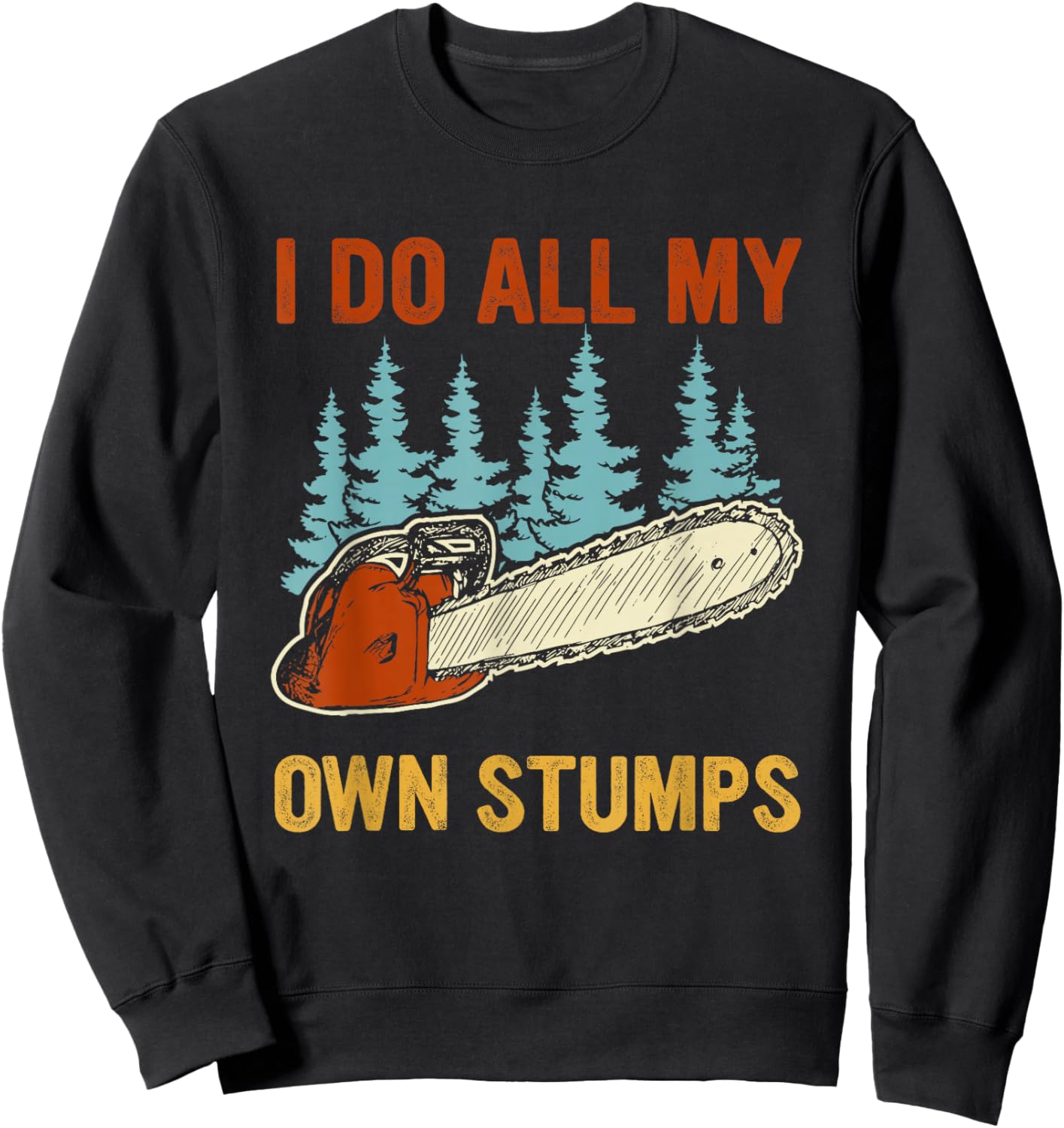 I Do All My Own Stumps Chainsaw Lumberjack Sweatshirt - Sweatshirt | Black
