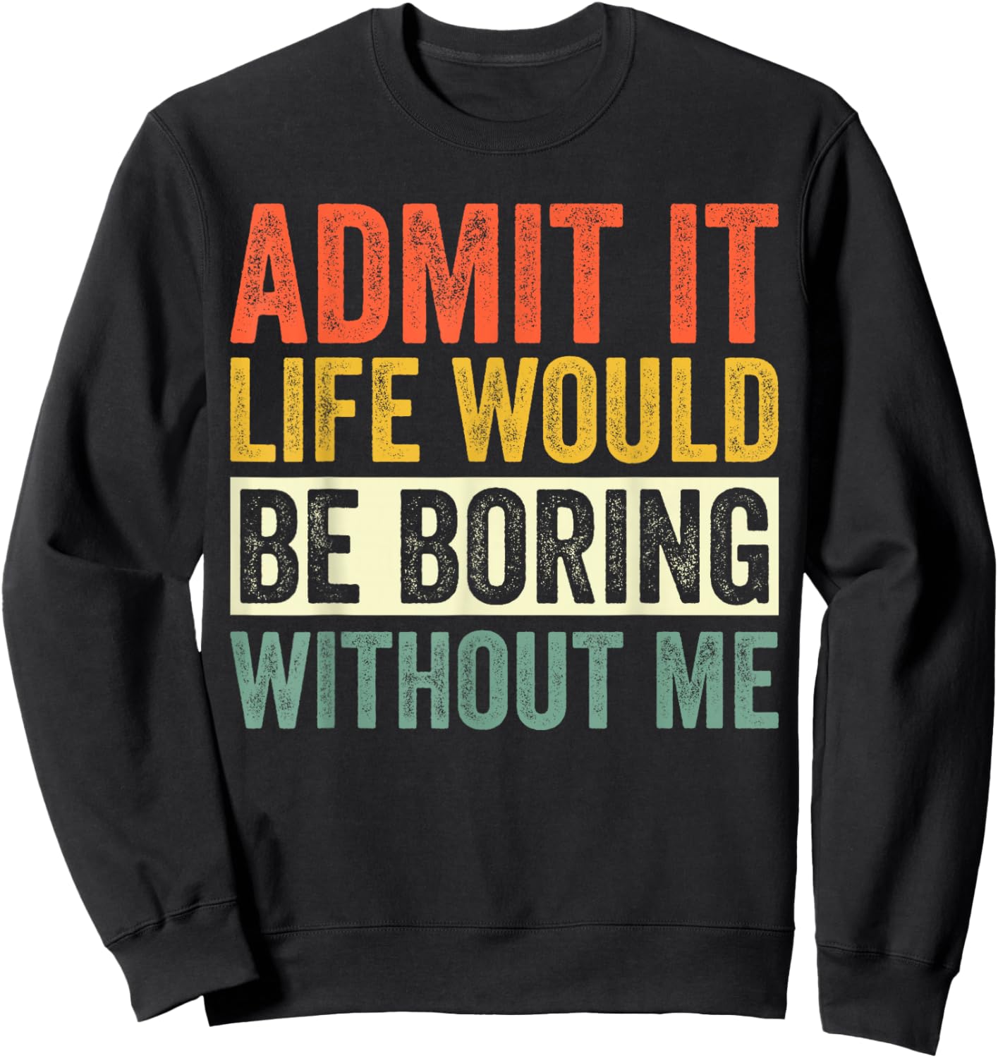 Admit It Life Would Be Boring Without Me Funny Quotes Sweatshirt - Sweatshirt | Black