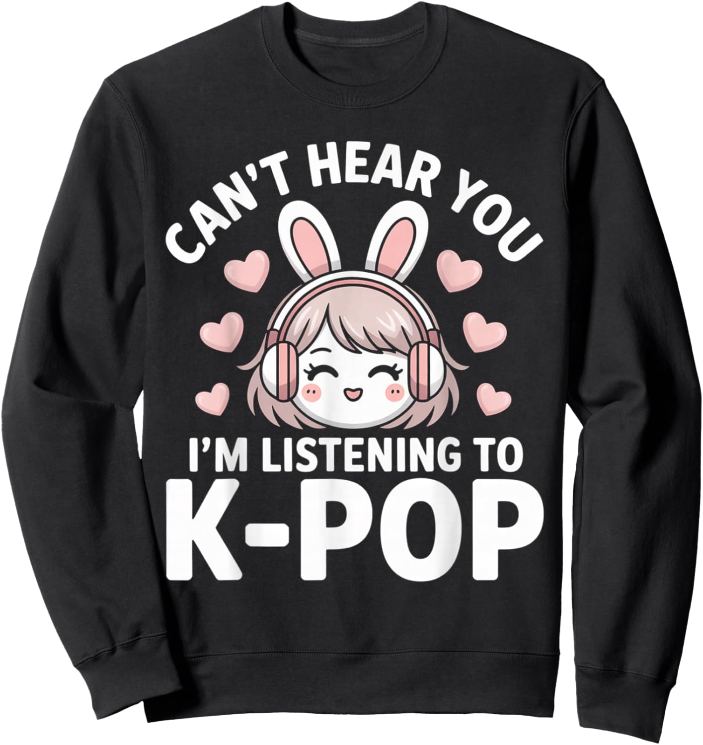 K-Pop Can't Hear You I'm Listening Kpop Lover Kawaii K-Pop Sweatshirt - Sweatshirt | Black