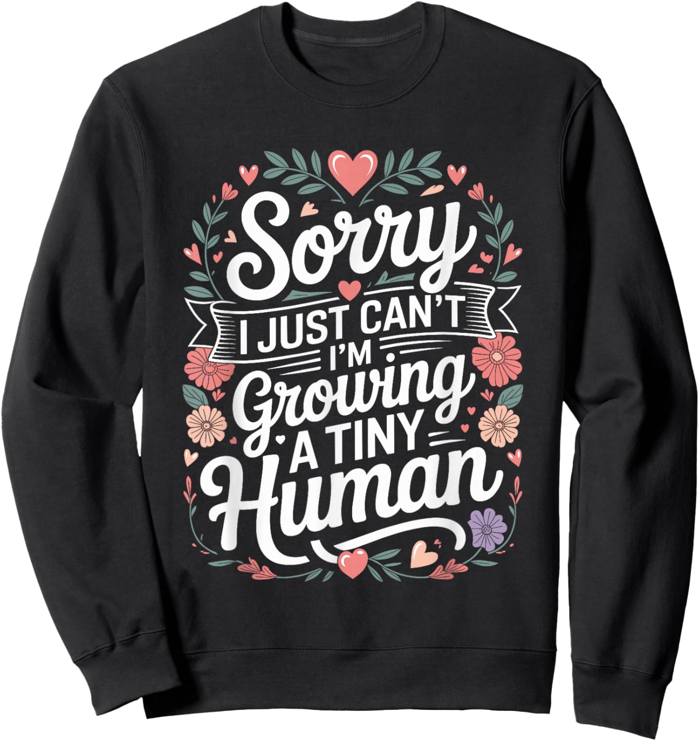 Sorry I Just Can't I'm Growing A Tiny Human Sweatshirt - Sweatshirt | Black
