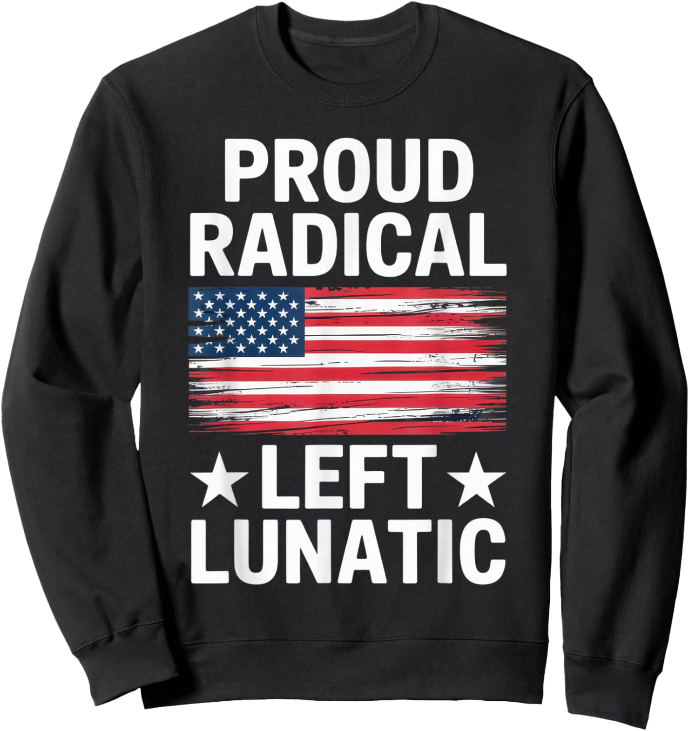 Proud Radical Left Lunatic for Political Enthusiasts Sweatshirt - Sweatshirt | Black