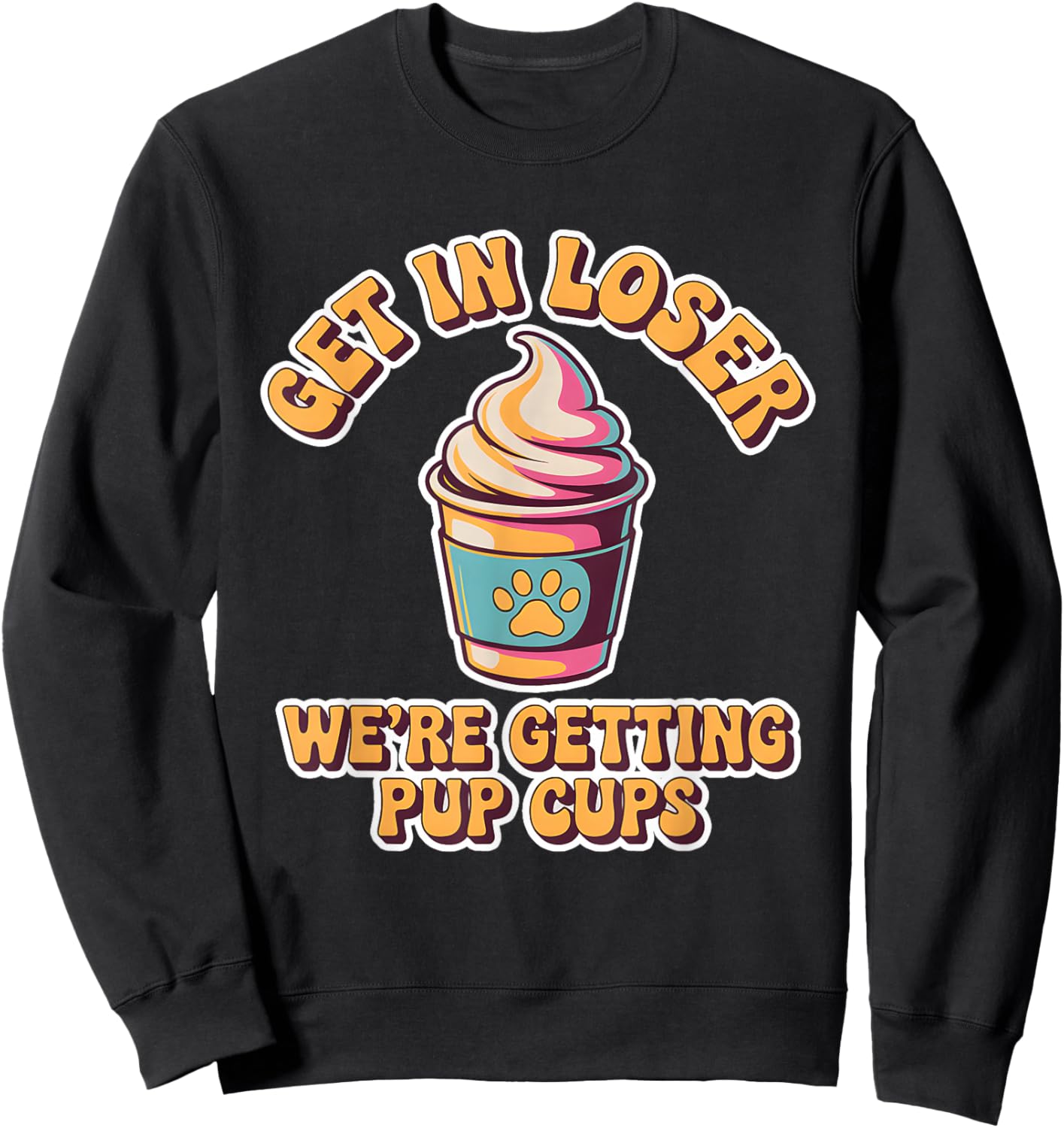Get in Loser We're Getting Pup Cups for Dogs Women Men Kids Sweatshirt - Sweatshirt | Black