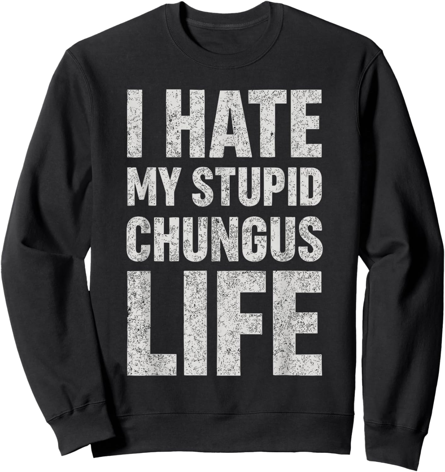 I Hate My Stupid Chungus Life Funny Saying Meme Sweatshirt - Sweatshirt | Black