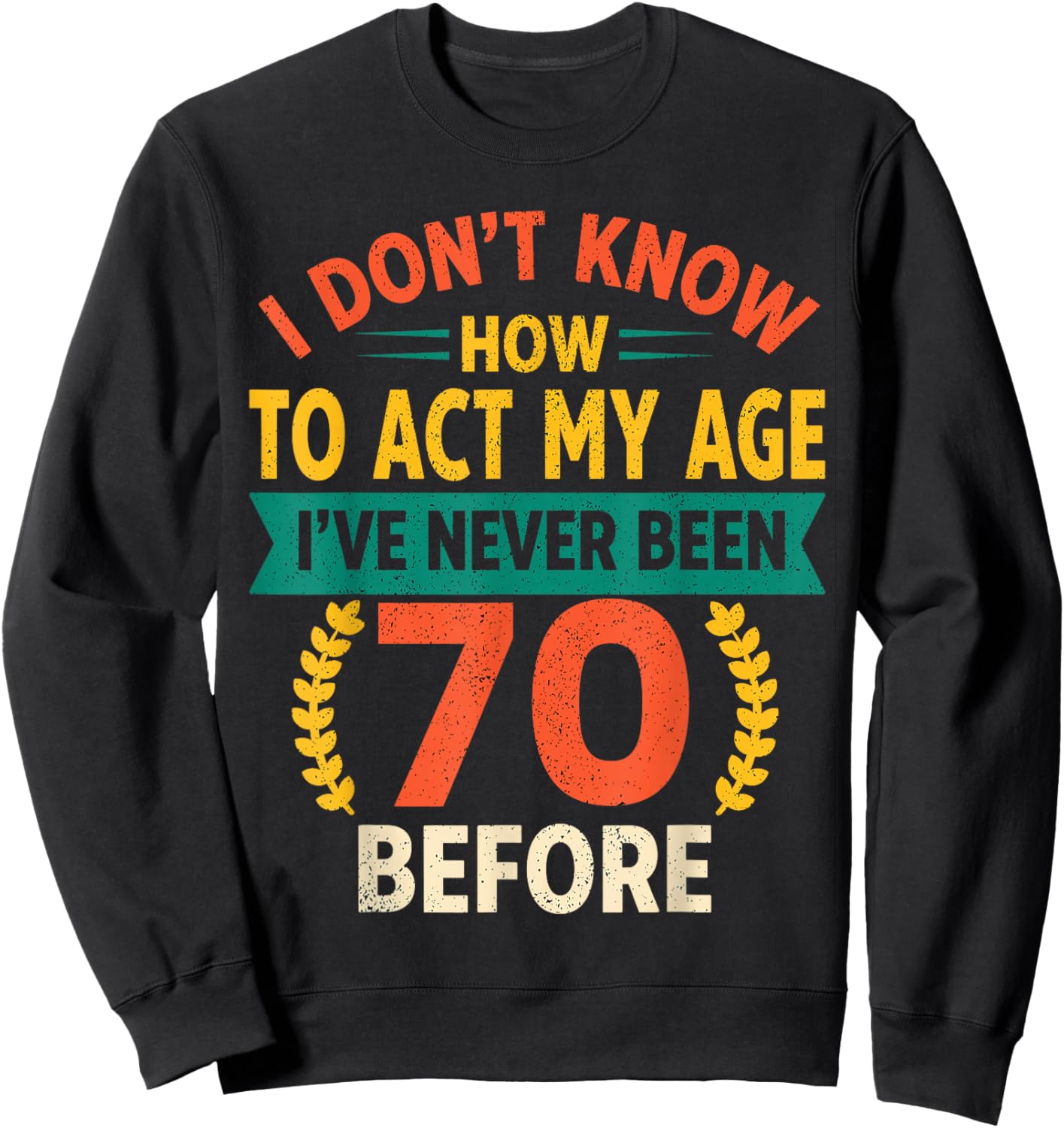 70th Birthday Humour - I Dont Know How to Act My Age Sweatshirt - Sweatshirt | Black