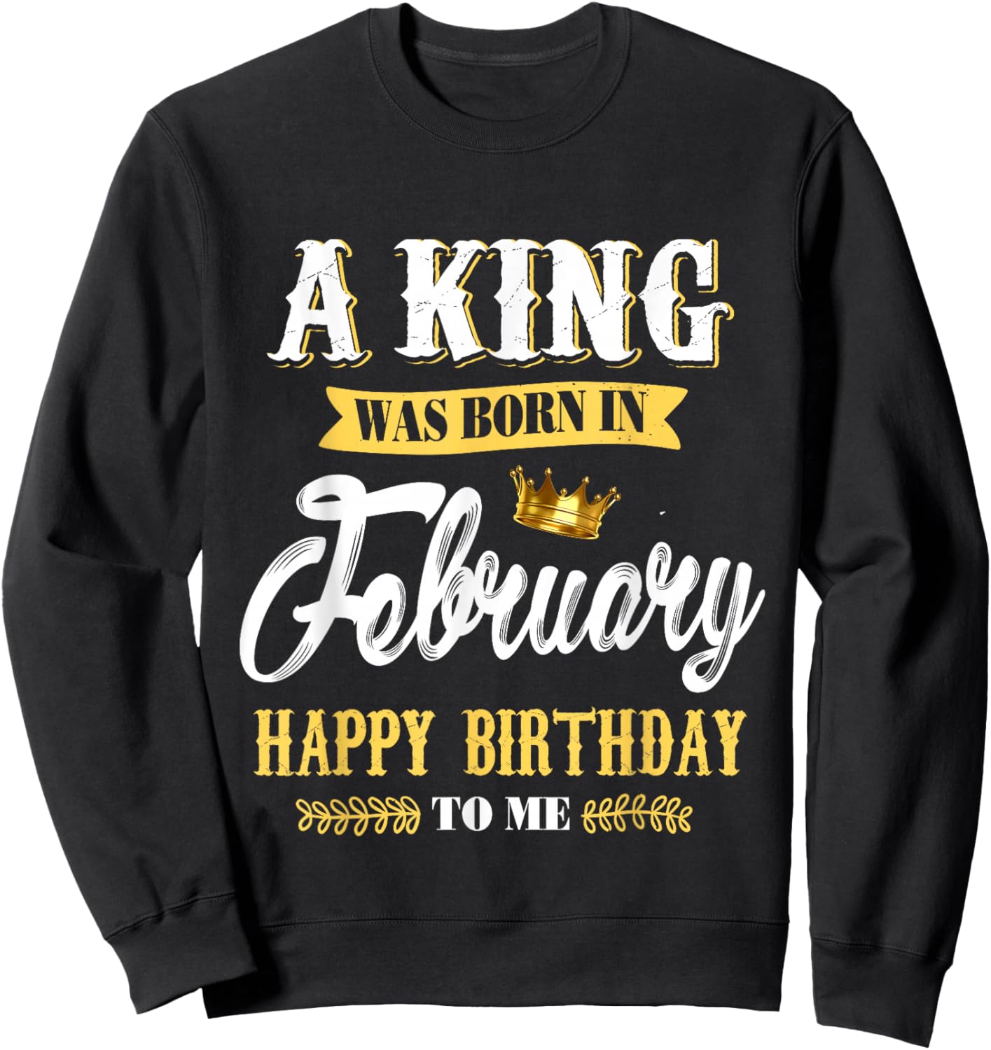 A King was Born in February Happy Birthday to Me Sweatshirt - Sweatshirt | Black