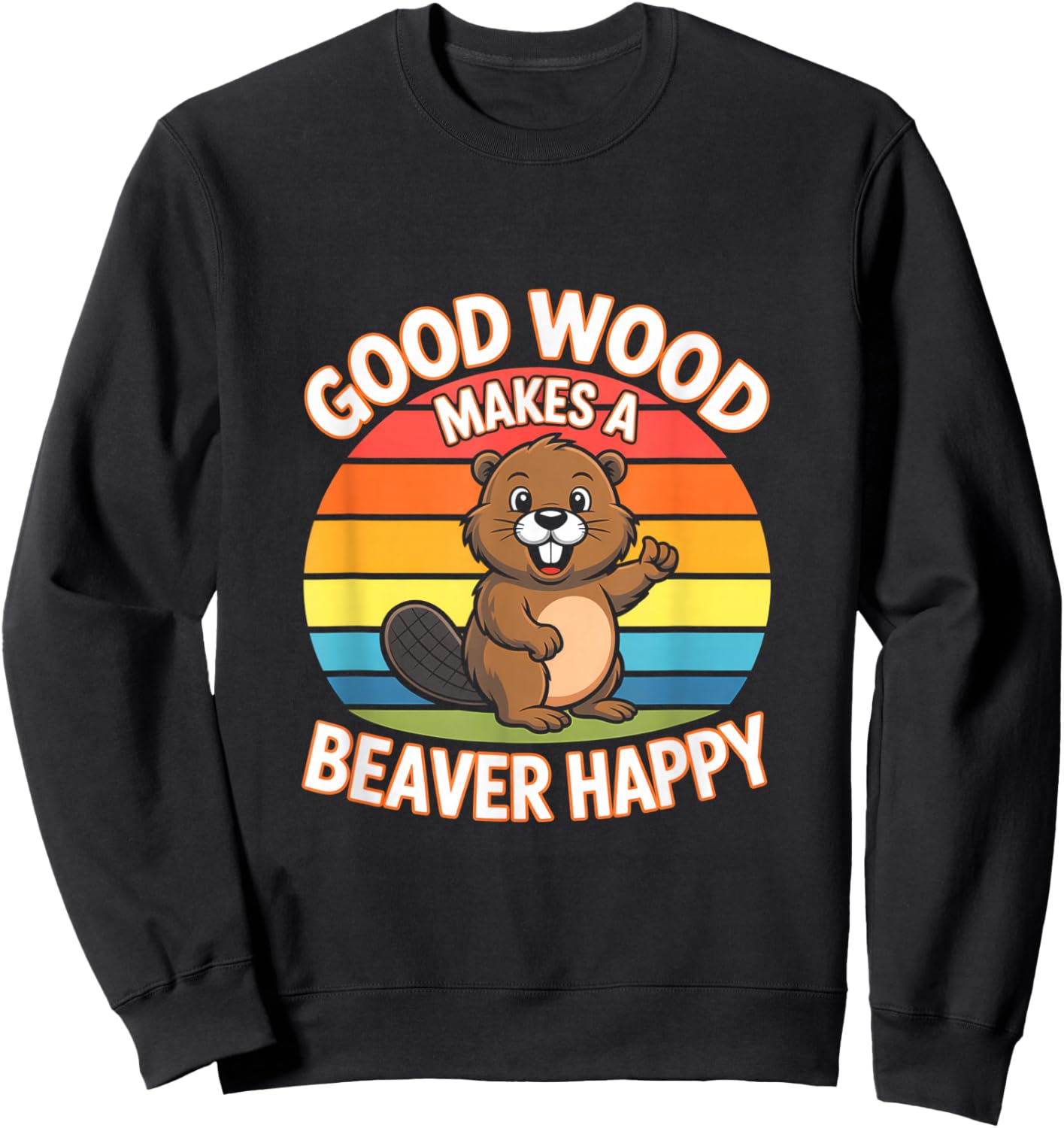 Good Wood Makes A Beaver Happy Funny Beaver Sweatshirt - Sweatshirt | Black