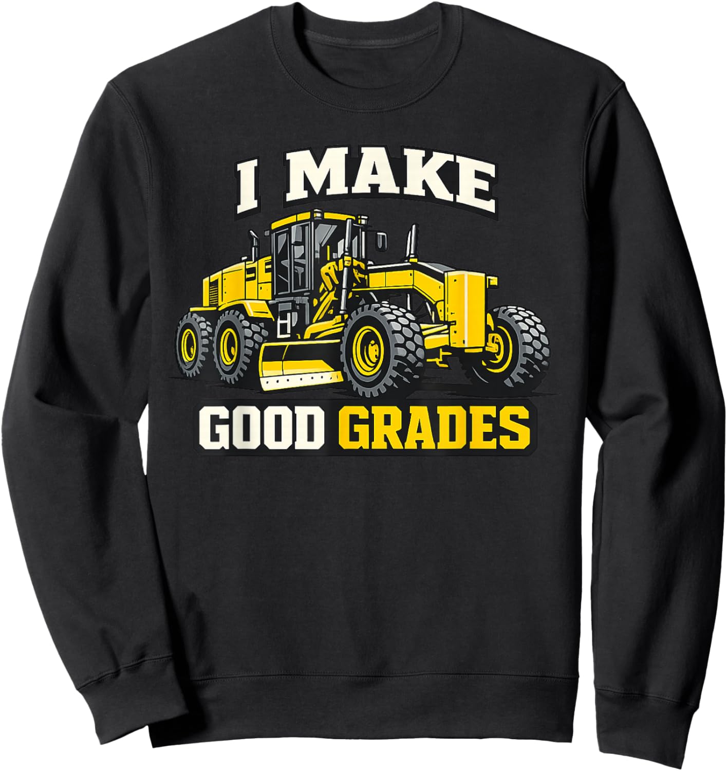 I Make Good Grades Motor Grader Operator Sweatshirt - Sweatshirt | Black