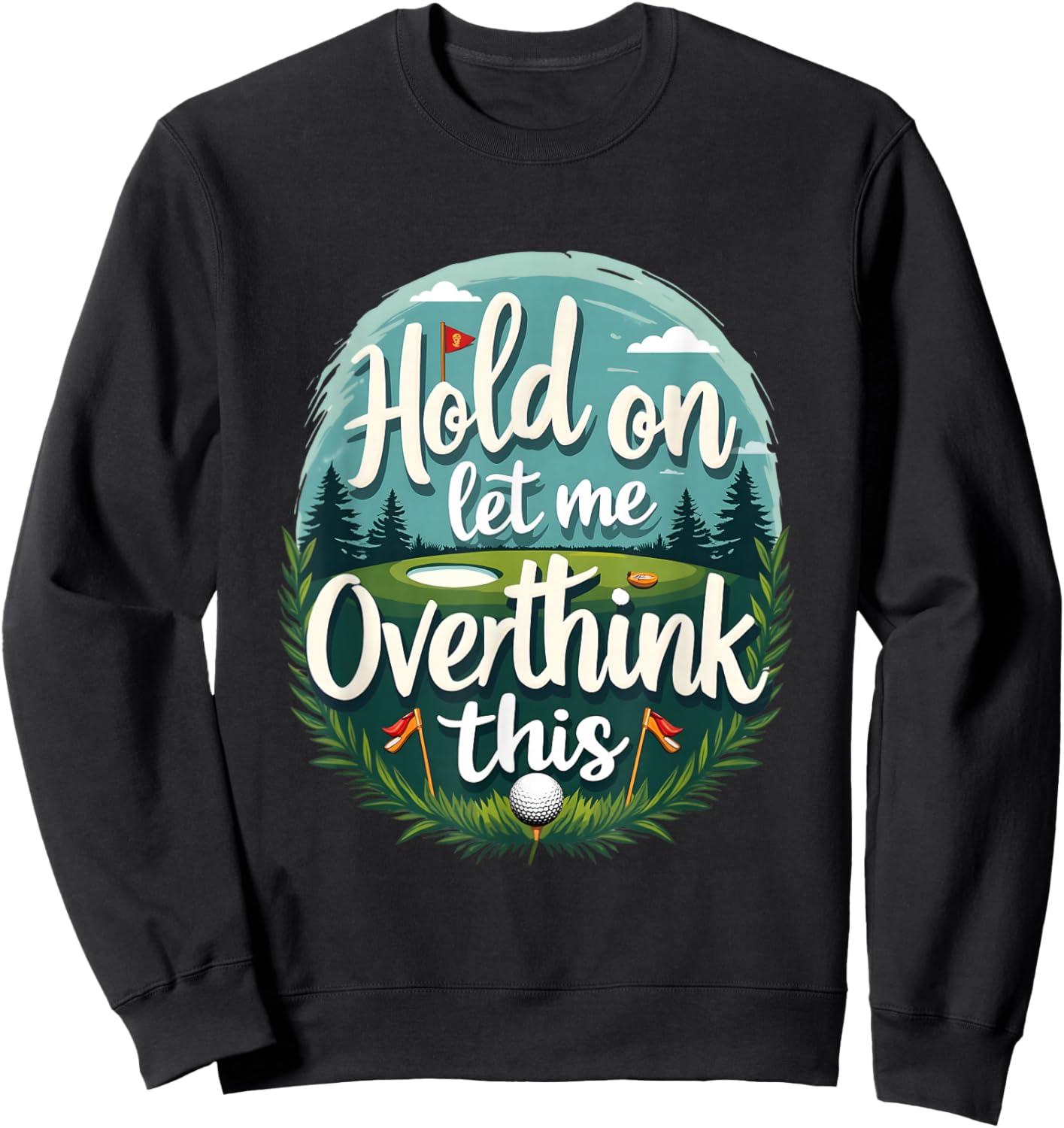 Hold,On Let Me Overthink This Funny Golf Player Apparel Fan Sweatshirt - Sweatshirt | Black