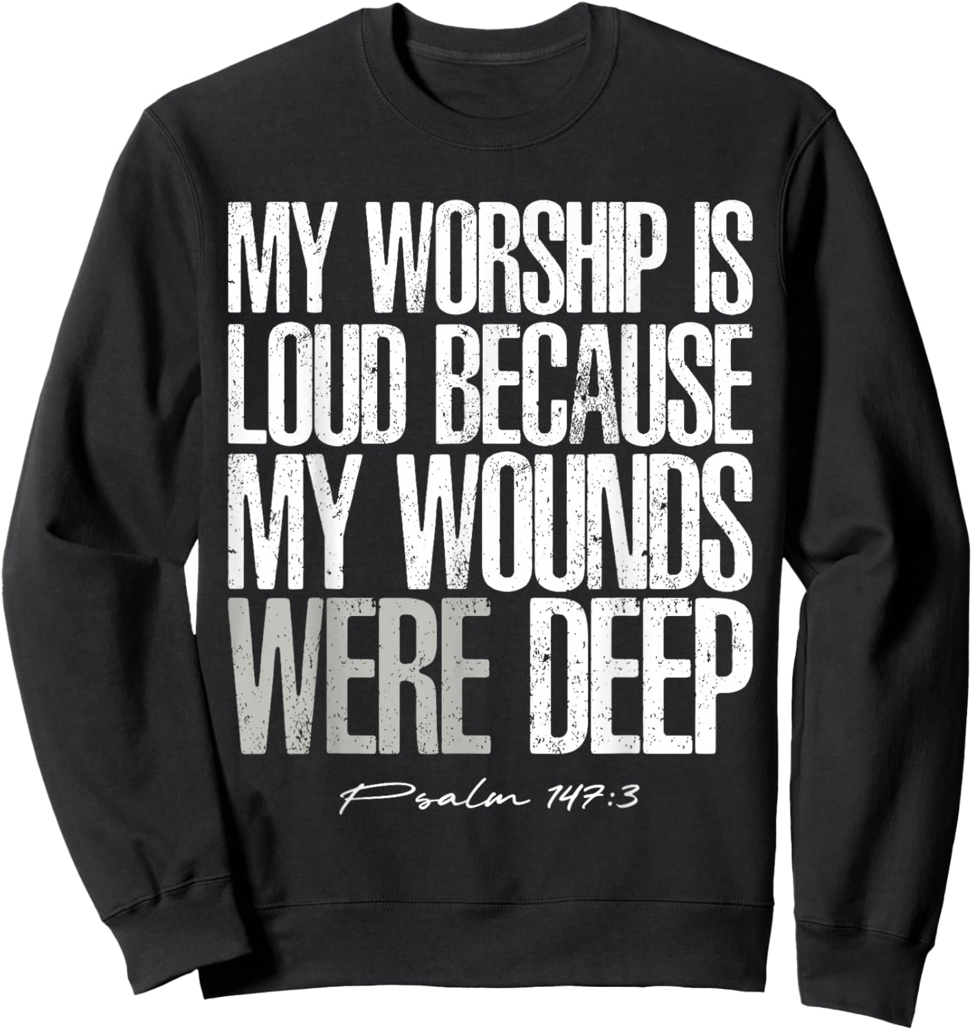 My Worship is Loud Because My Wounds were Deep Psalm 147:3 Sweatshirt - Sweatshirt | Black