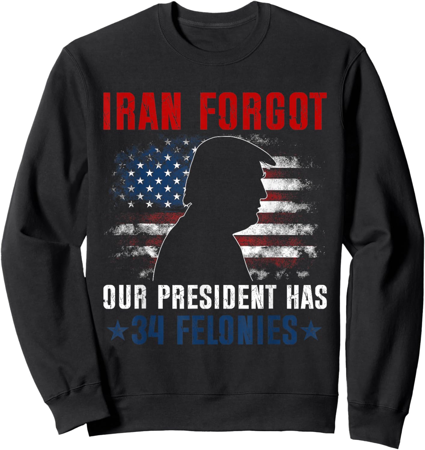 Iran Forgot Our President Has 34 Felonies Vintage US Flag Sweatshirt - Sweatshirt | Black