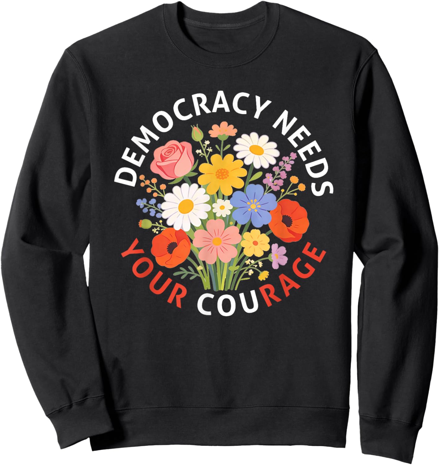 Democracy Needs Your Courage Politics Freedom Protest Floral Sweatshirt - Sweatshirt | Black