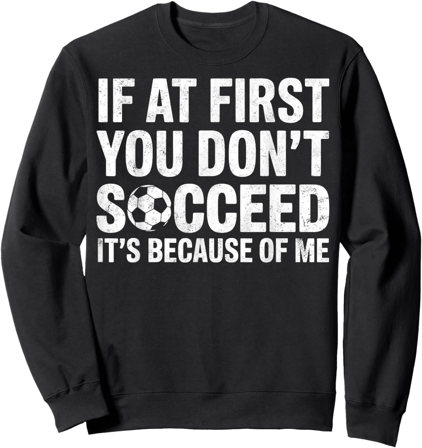 If at First You Don’t Succeed It’s Because of Me Soccer Joke Sweatshirt - Sweatshirt | Black