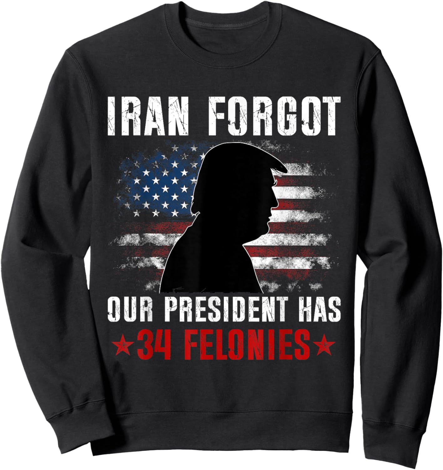Iran Forgot Our President Has 34 Felonies Vintage US Flag Sweatshirt - Sweatshirt | Black