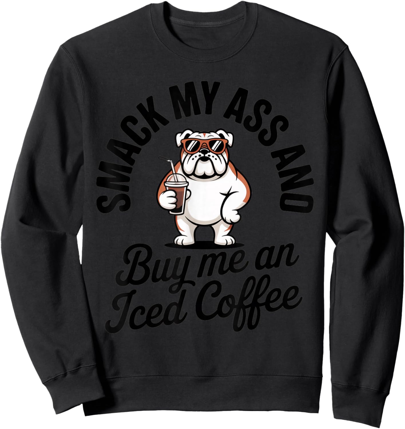 Smack My Ass and Buy Me an Iced Coffee Funny Bulldog Sweatshirt - Sweatshirt | Black