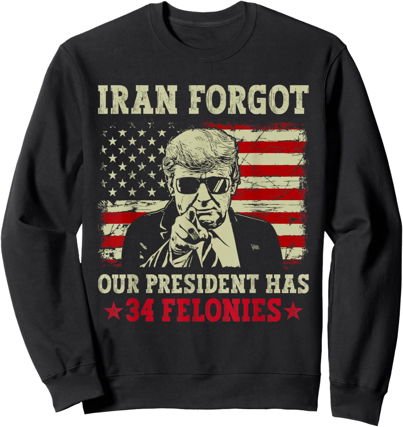 Iran Forgot Our President Has 34 Felonies Vintage US Flag Sweatshirt - Sweatshirt | Black