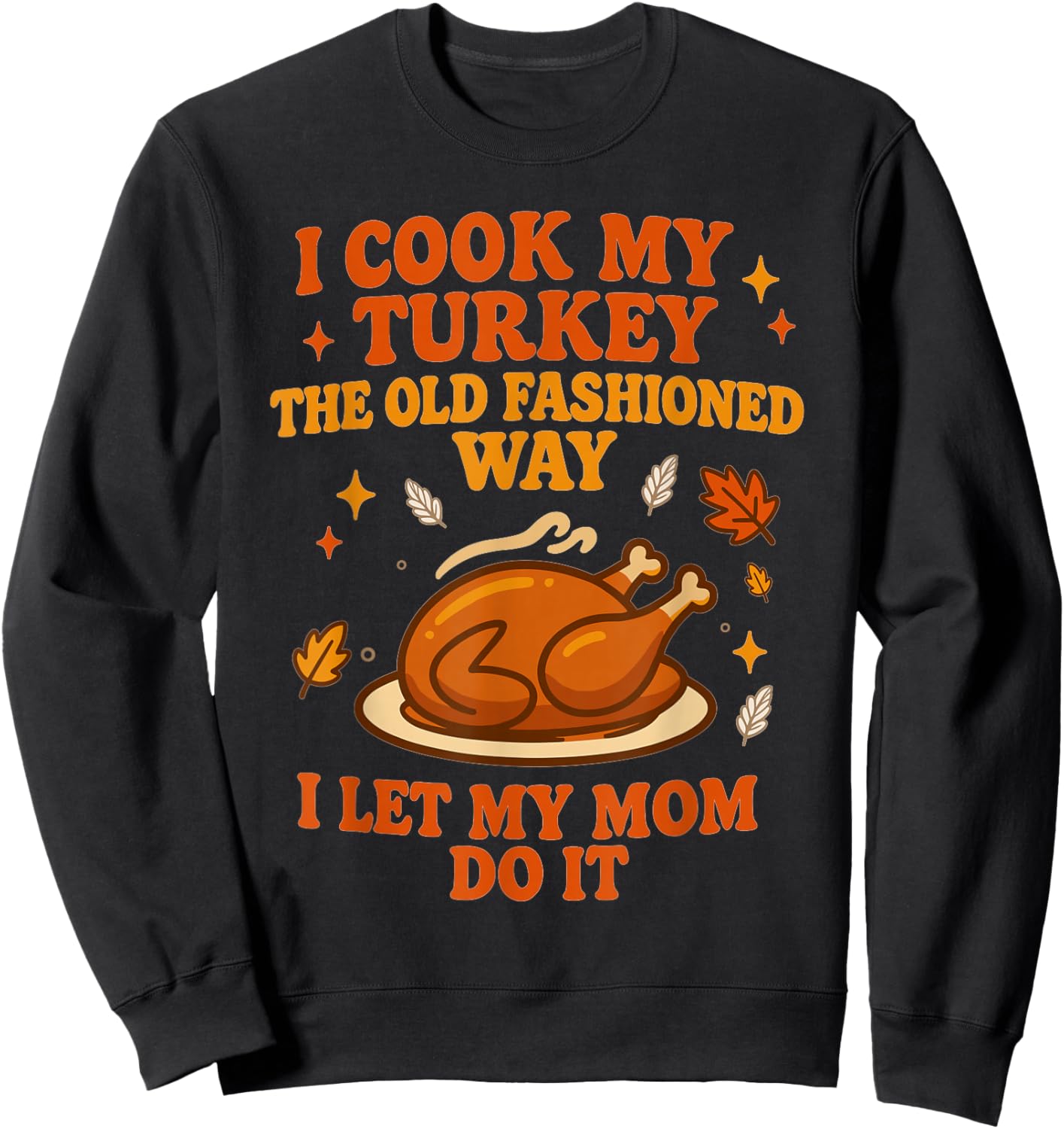 I Cook My Turkey The Old Fashioned Way I Let My Mom Do It Sweatshirt - Sweatshirt | Black