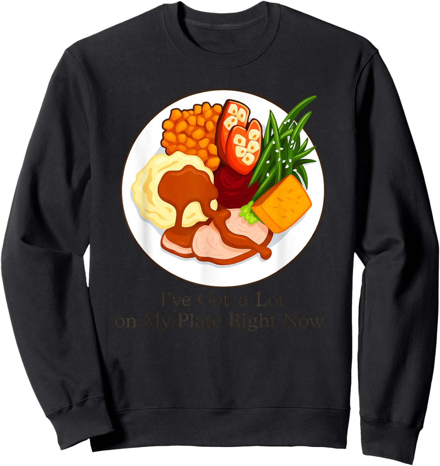 I've Got a Lot On My Plate Right Now Funny Thanksgiving Sweatshirt - Sweatshirt | Black