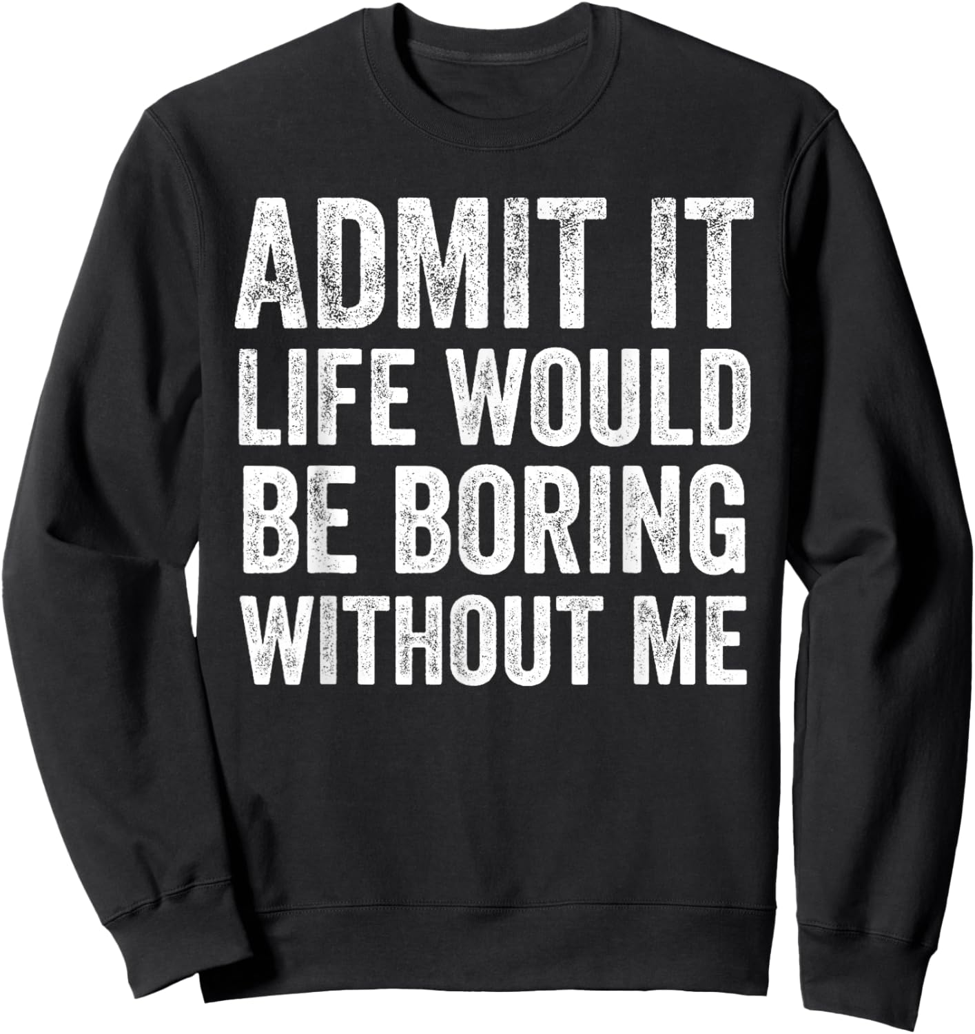 Admit It Life Would Be Boring Without Me Funny Saying Sweatshirt - Sweatshirt | Black