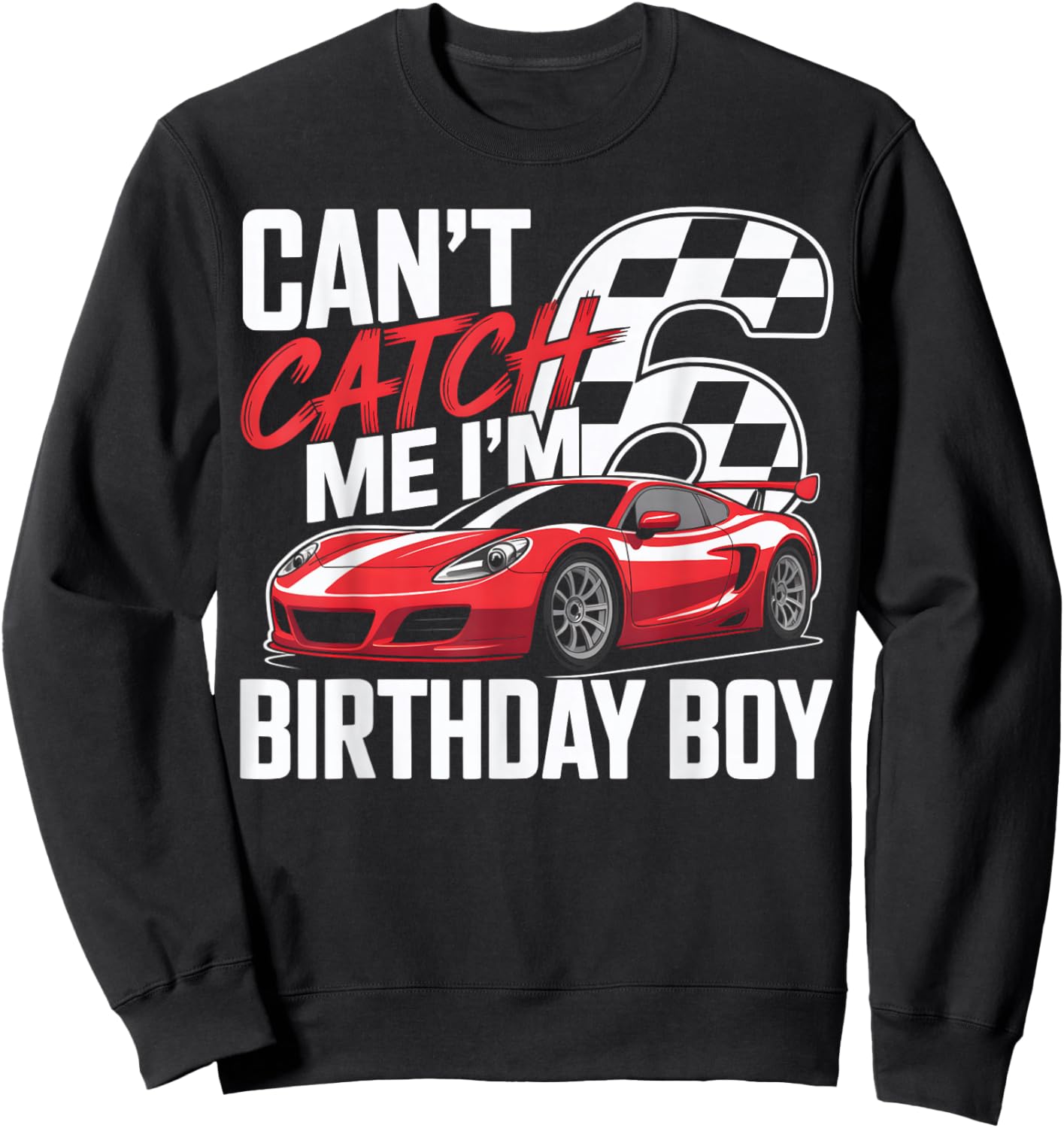 Race Car Racing 6th Birthday Can’t Catch Me I'm 6 Bday Boys Sweatshirt - Sweatshirt | Black