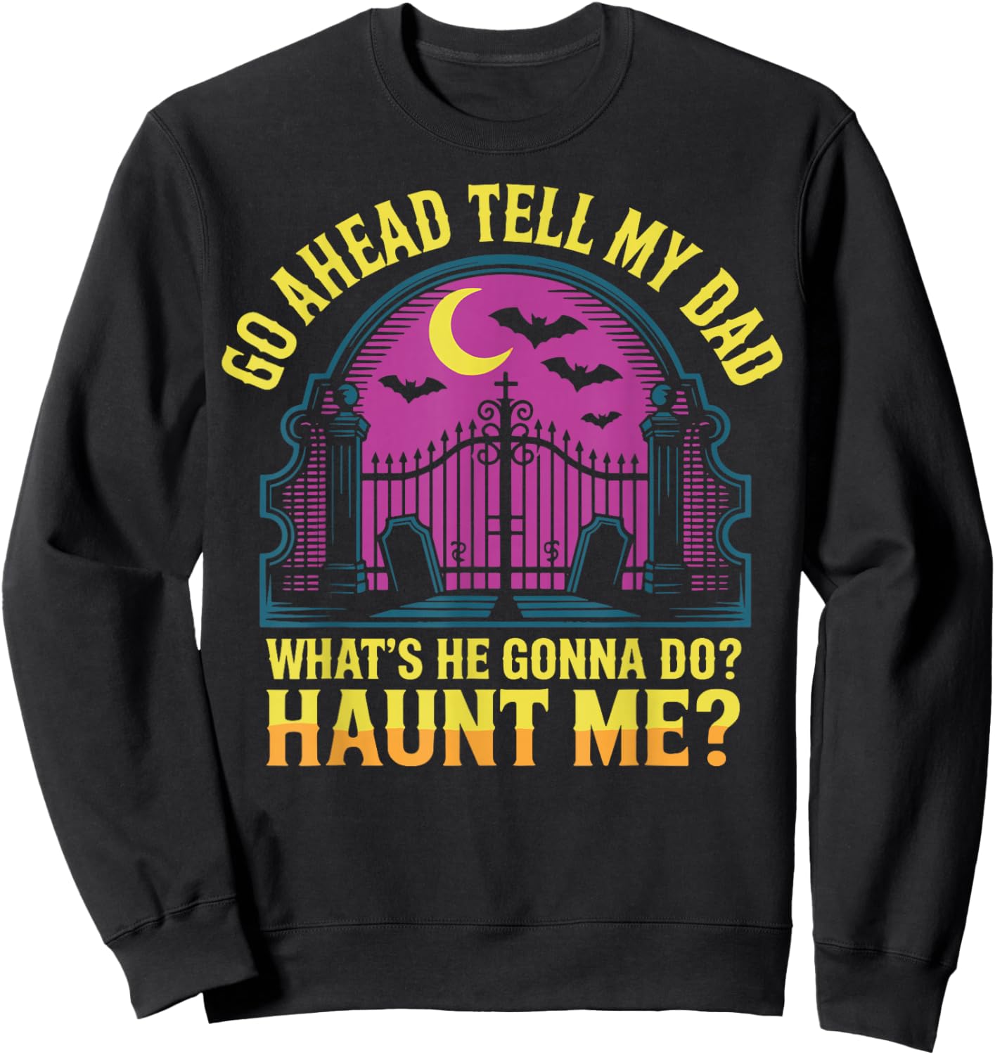 Go Ahead Tell My Dad What's He Gonna Do Haunt Me Sweatshirt - Sweatshirt | Black
