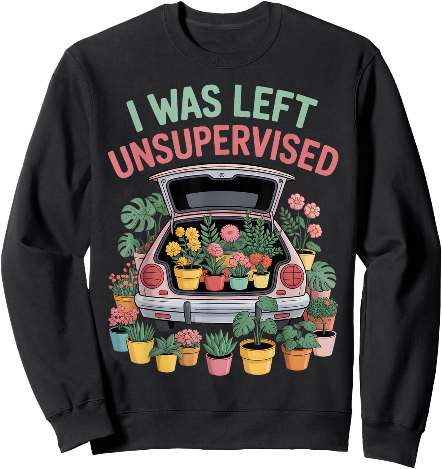 I was Left Unsupervised Plant Haul Gardening Plant Moms Sweatshirt - Sweatshirt | Black