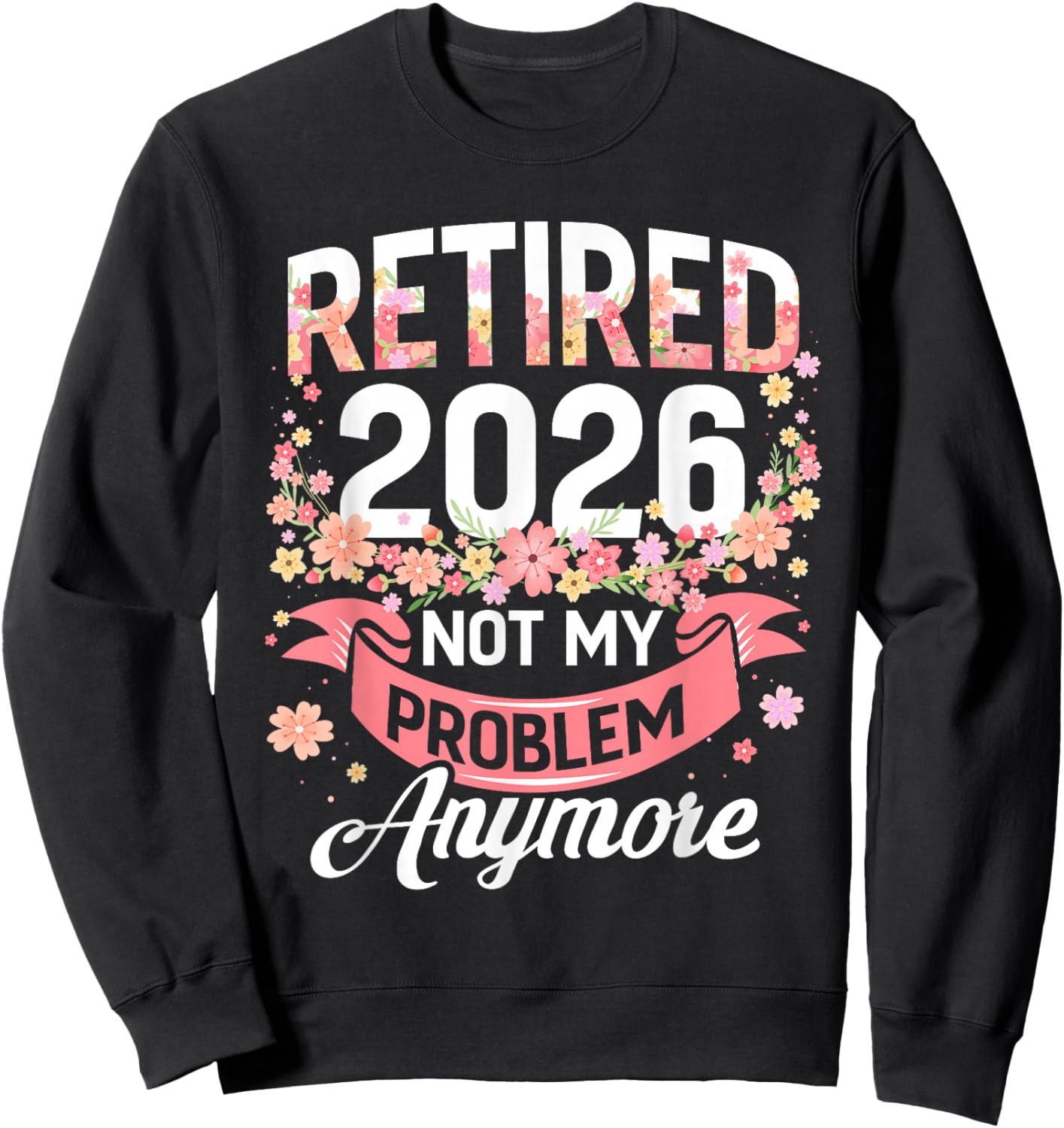 Retired 2026 not My Problem Anymore Floral Women Retirement Sweatshirt - Sweatshirt | Black