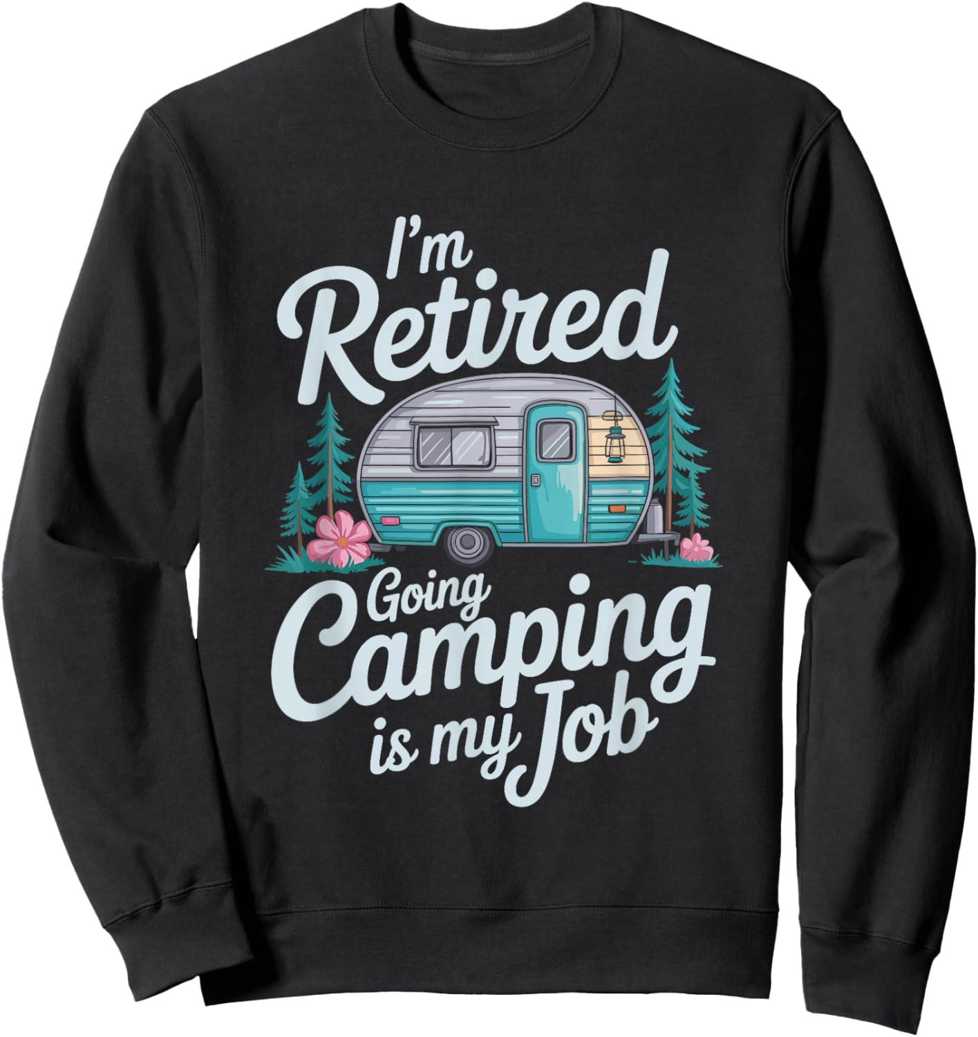 I'm Retired Going Camping is My Job, Camper Camp Lover Sweatshirt - Sweatshirt | Black