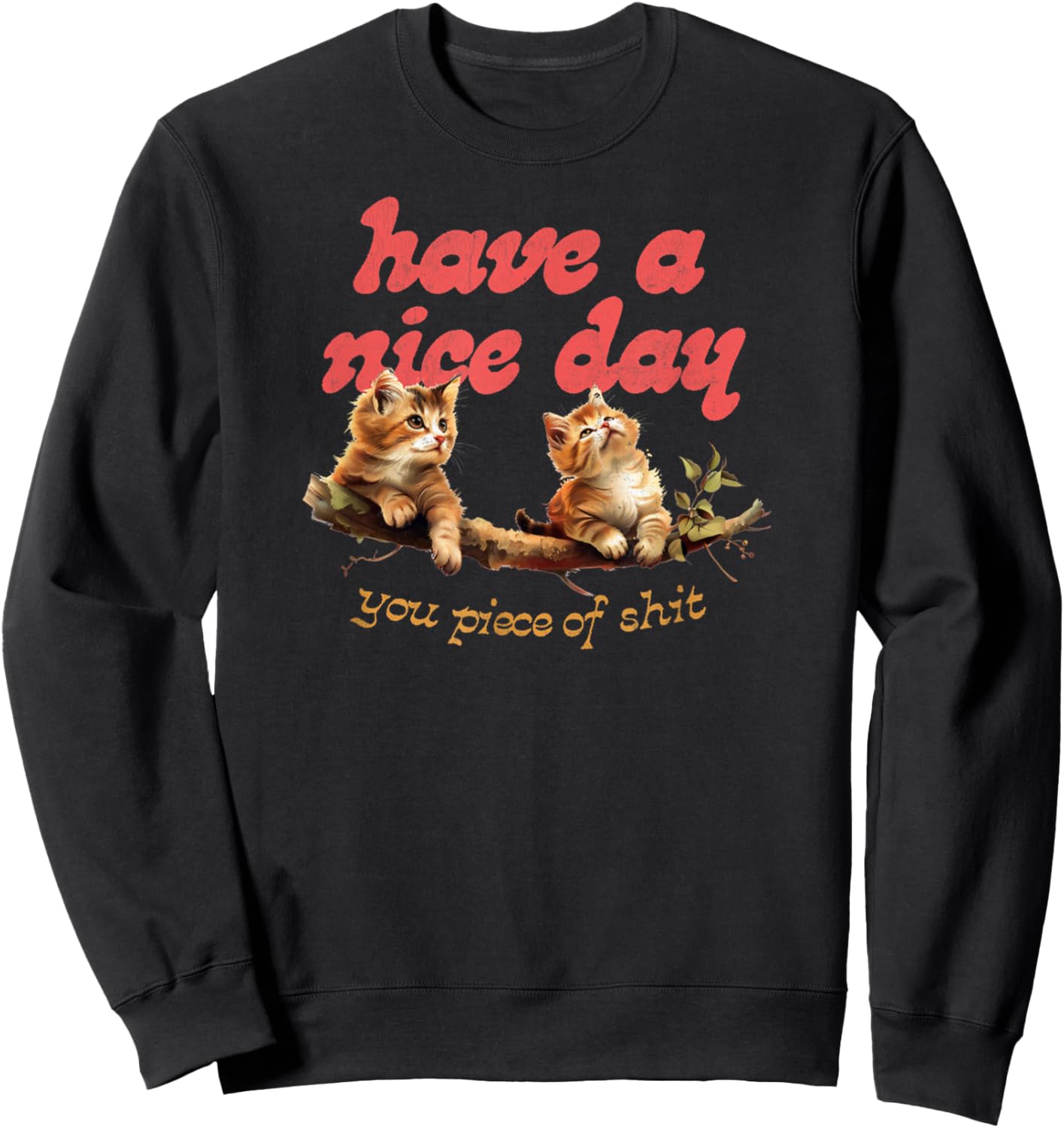 Have A Nice Day You Piece of Shit Funny Cat Sarcastic Meme Sweatshirt - Sweatshirt | Black