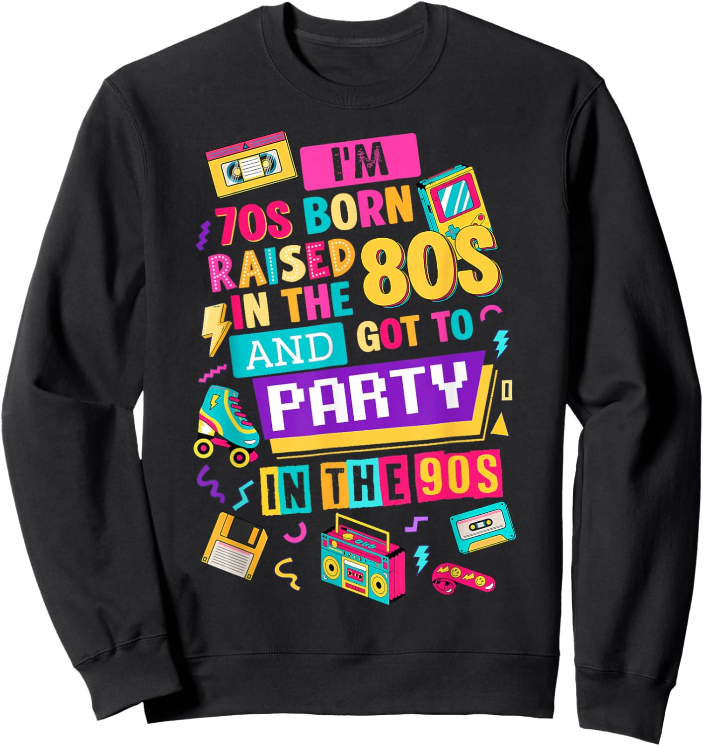 I'm 70s Born Raised in The 80s and Got to Party in The 90's Sweatshirt - Sweatshirt | Black