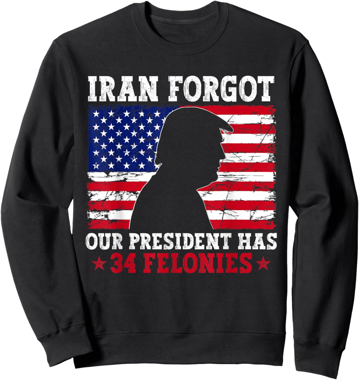 Iran Forgot Our President Has 34 Felonies Vintage US Flag Sweatshirt - Sweatshirt | Black