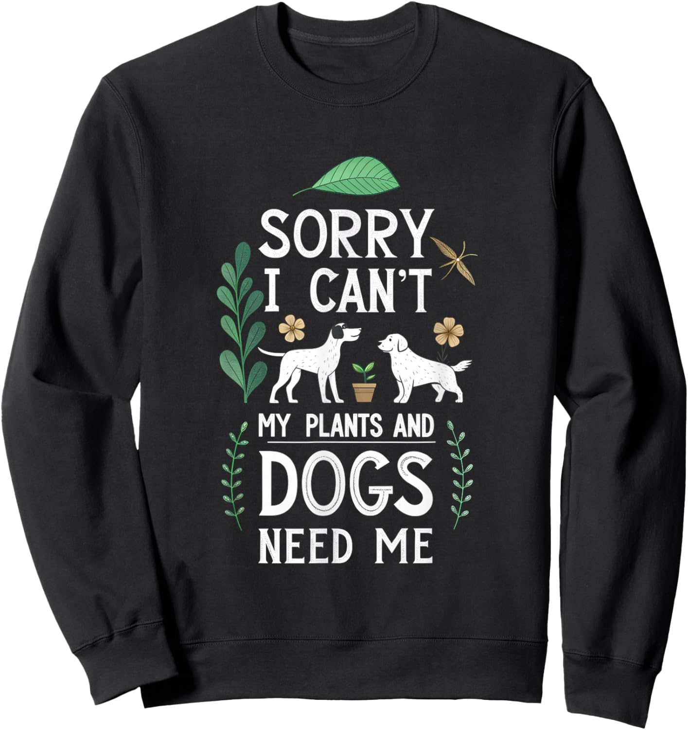 Sorry I Can't My Plants and Dogs Need Me - Gardening Humor Sweatshirt - Sweatshirt | Black