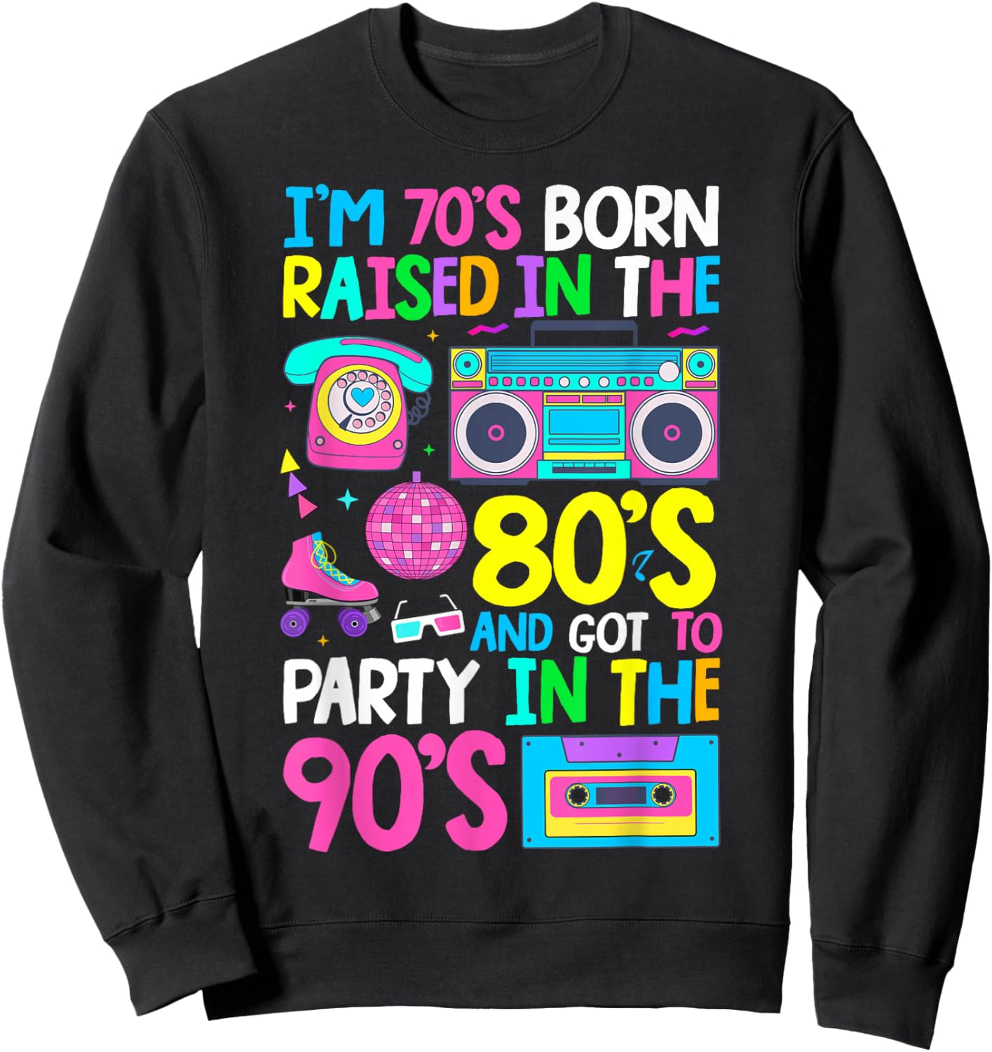 Born in 70's Raised in The 80's and Got to Party in The 90's Sweatshirt - Sweatshirt | Black