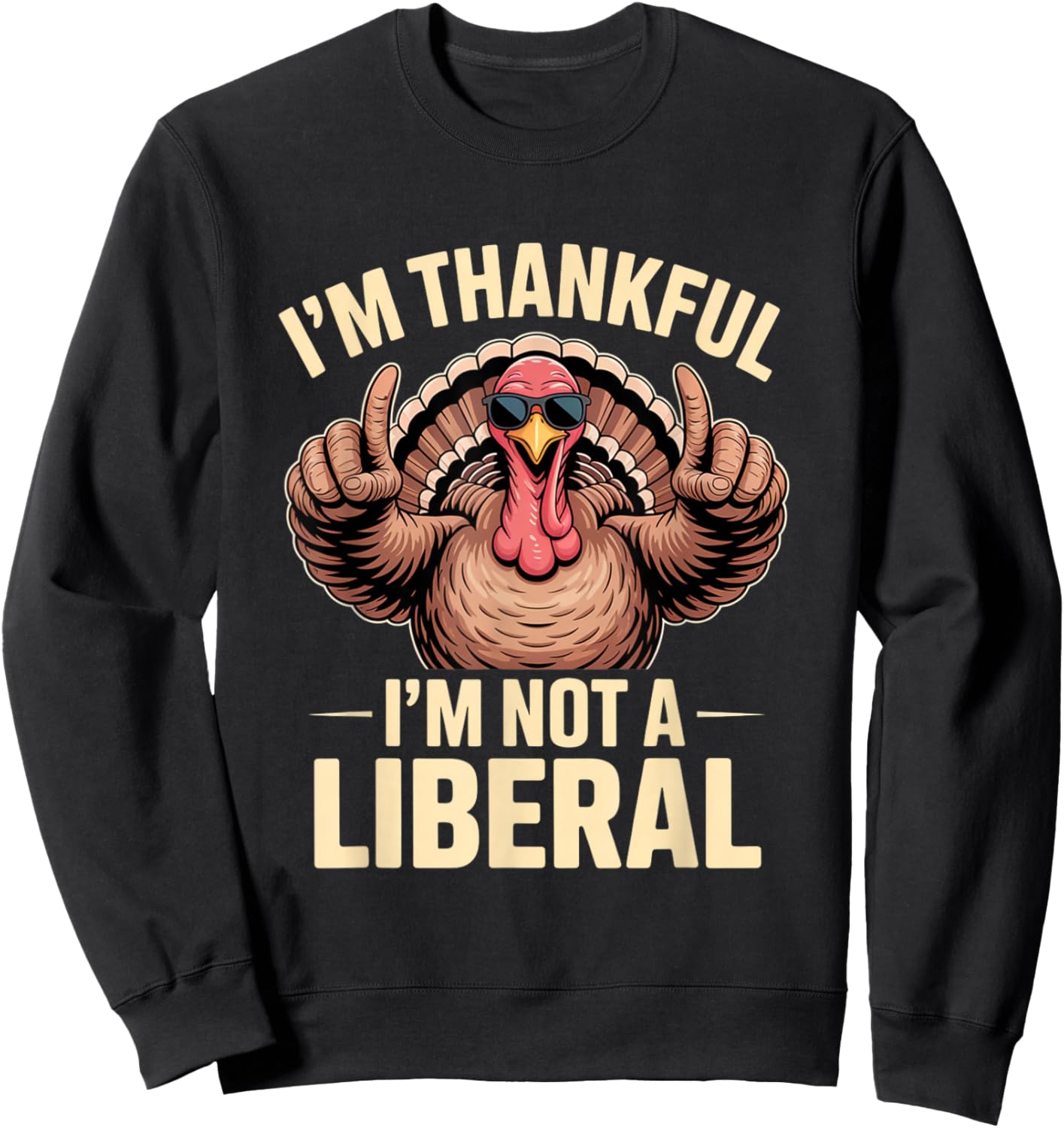 I’m Thankful I’m Not A Liberal Funny Thanksgiving Gifts Sweatshirt - Sweatshirt | Black