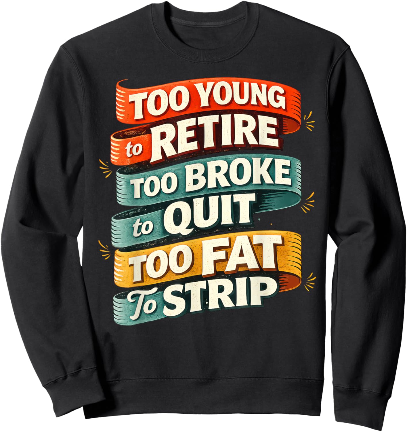 Too Young to Retire Too Broke to Quit Too Fat to Strip Sweatshirt - Sweatshirt | Black