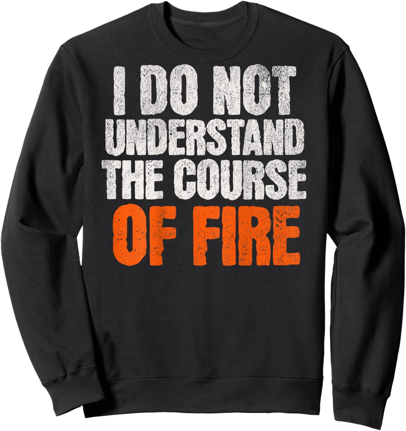 I Do Not Understand The Course of Fire Funny Quote Sweatshirt - Sweatshirt | Black