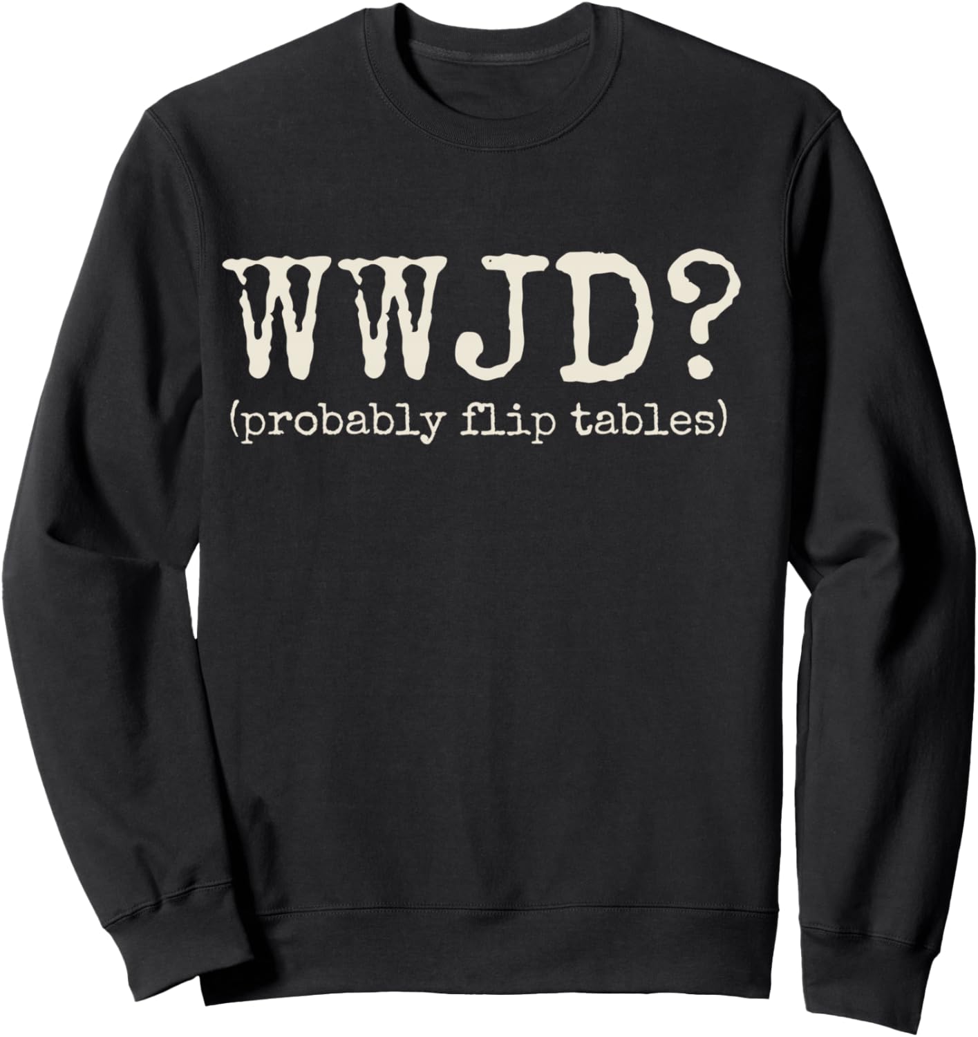 WWJD Probably Flip Tables Funny Christian Jesus Bible Verse Sweatshirt - Sweatshirt | Black