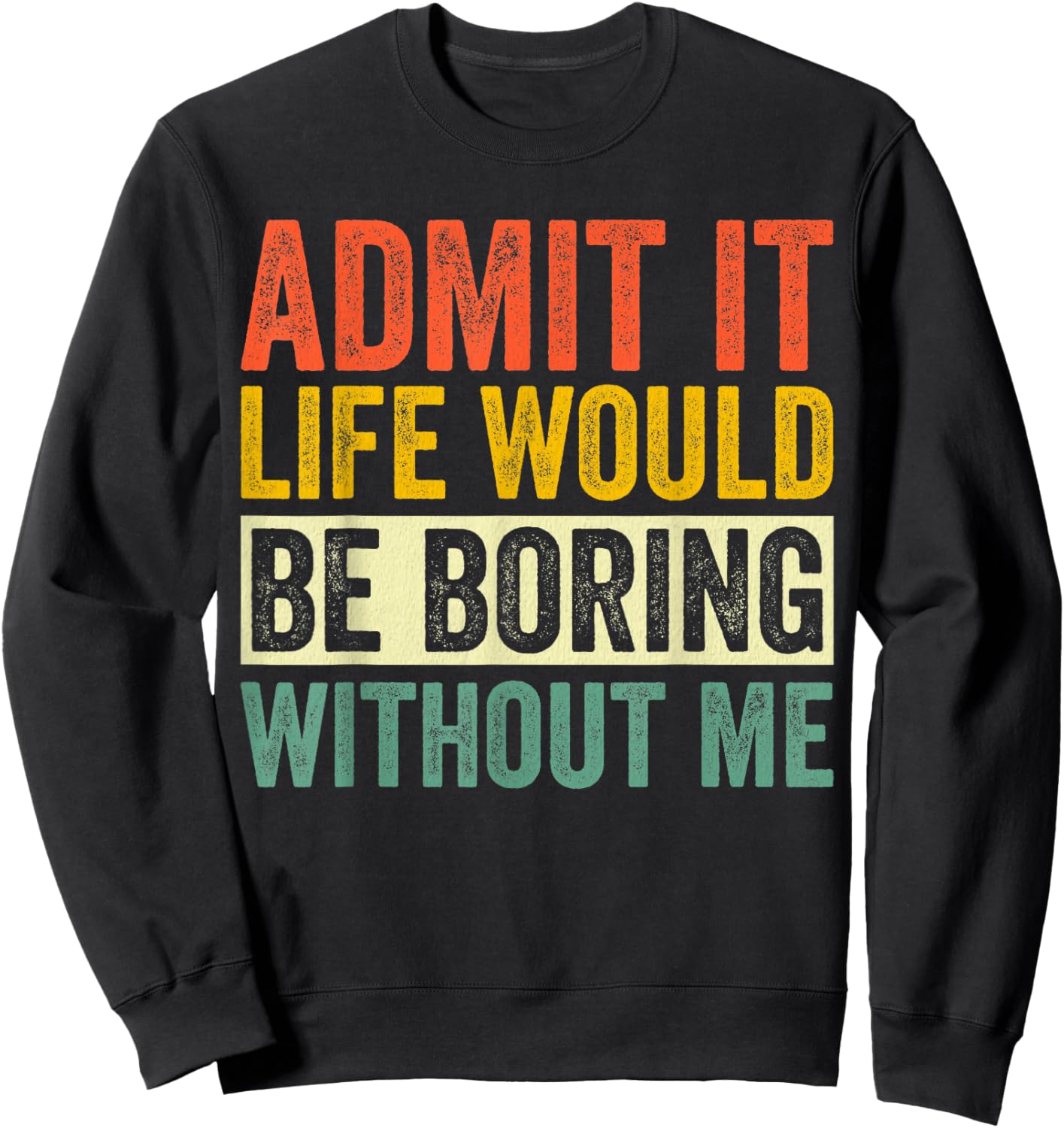 Admit It Life Would Be Boring Without Me Sarcastic Funny Sweatshirt - Sweatshirt | Black