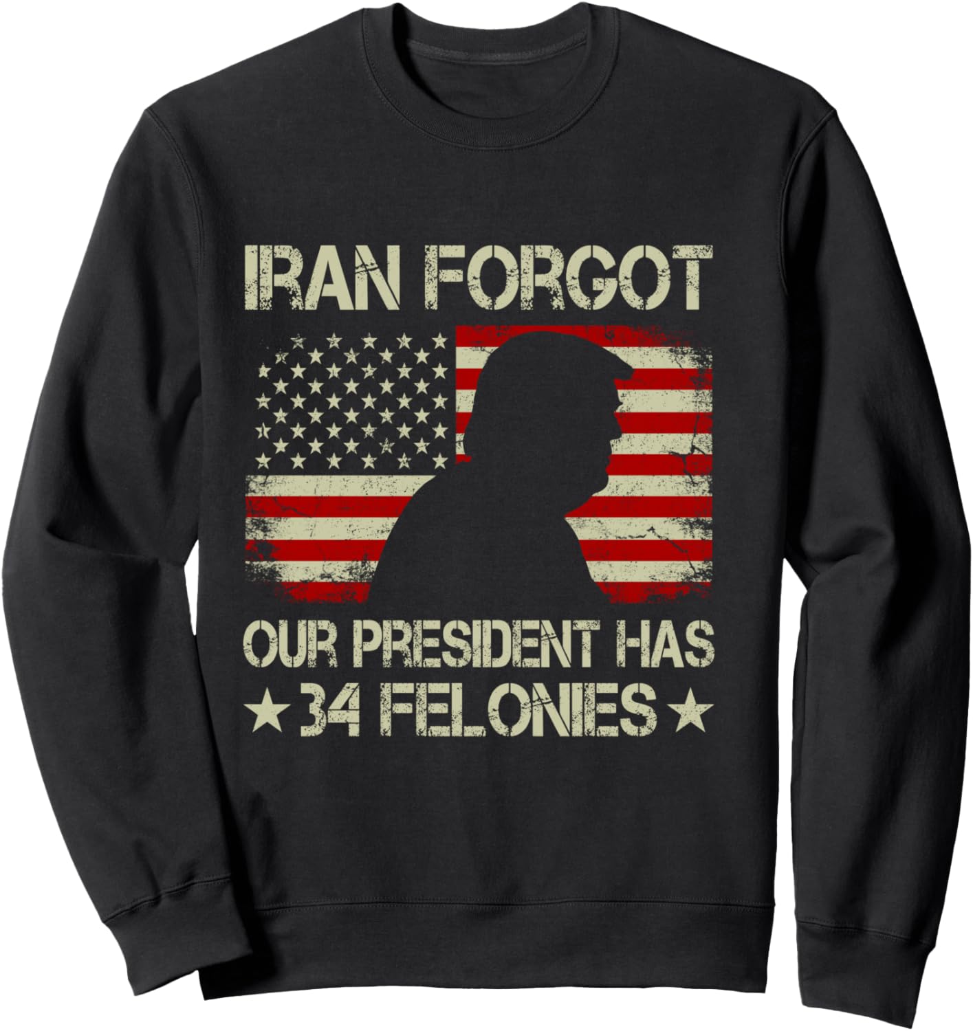 Iran Forgot Our President Has 34 Felonies Vintage US Flag Sweatshirt - Sweatshirt | Black