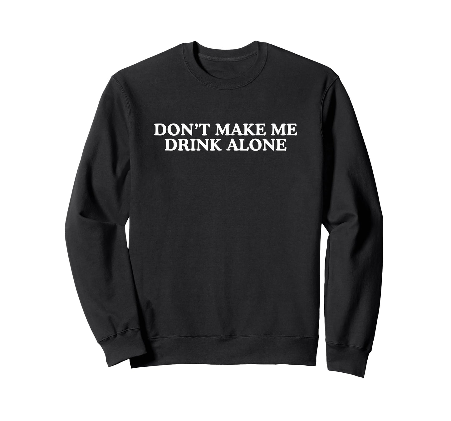 Don't Make Me Drink Alone Unhinged Drinking Novelty Gag Meme T-Shirt