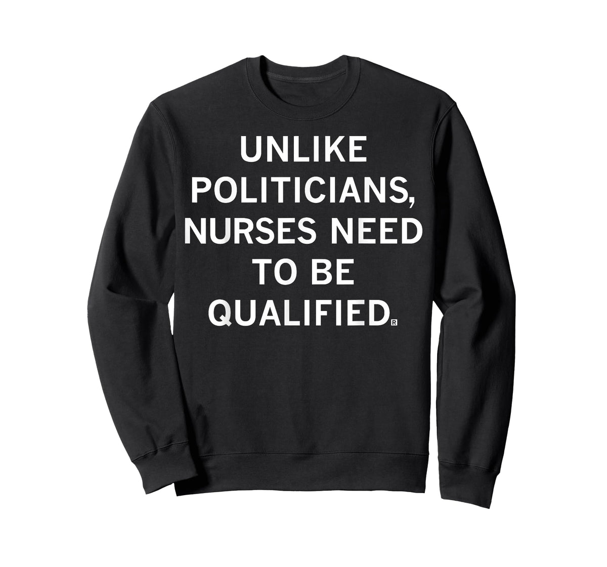 Unlike Politicians Sarcasm Quote Nurses Need to Be Qualified T-Shirt