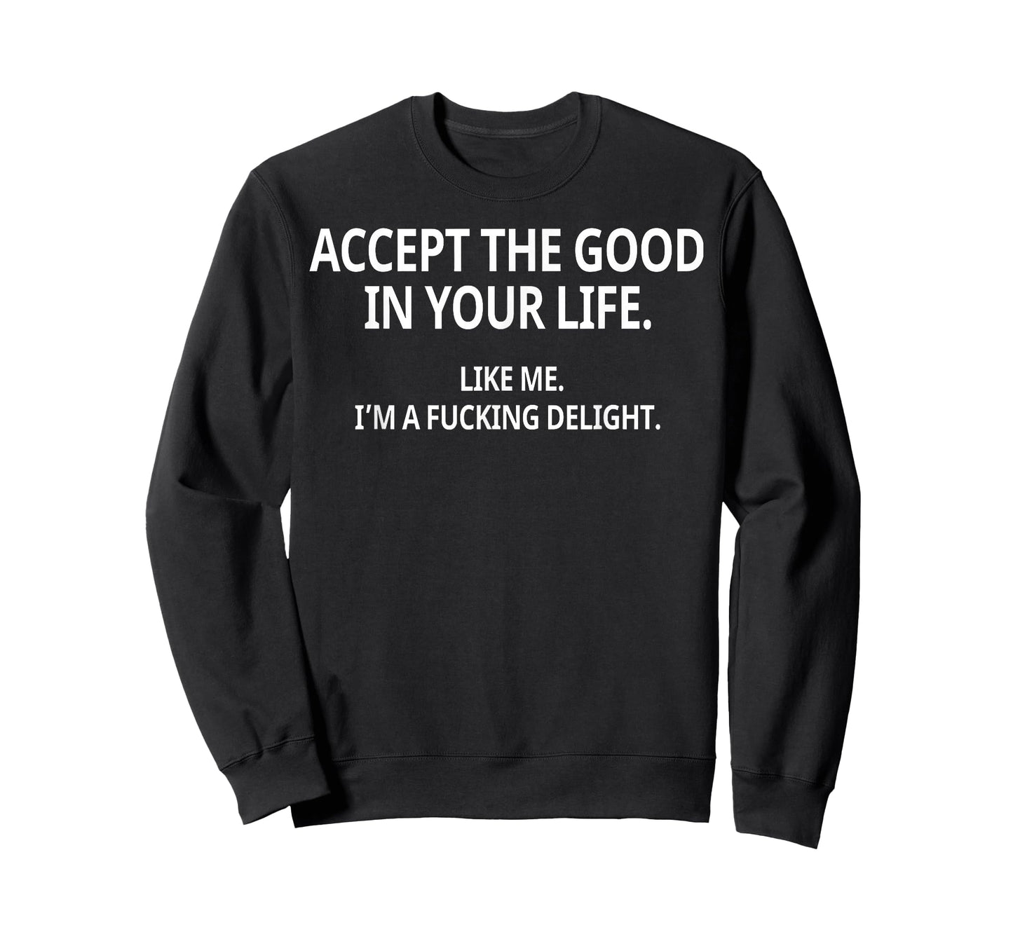 Accept The Good in Your Life Like Me I'm A Fucking Delight T-Shirt