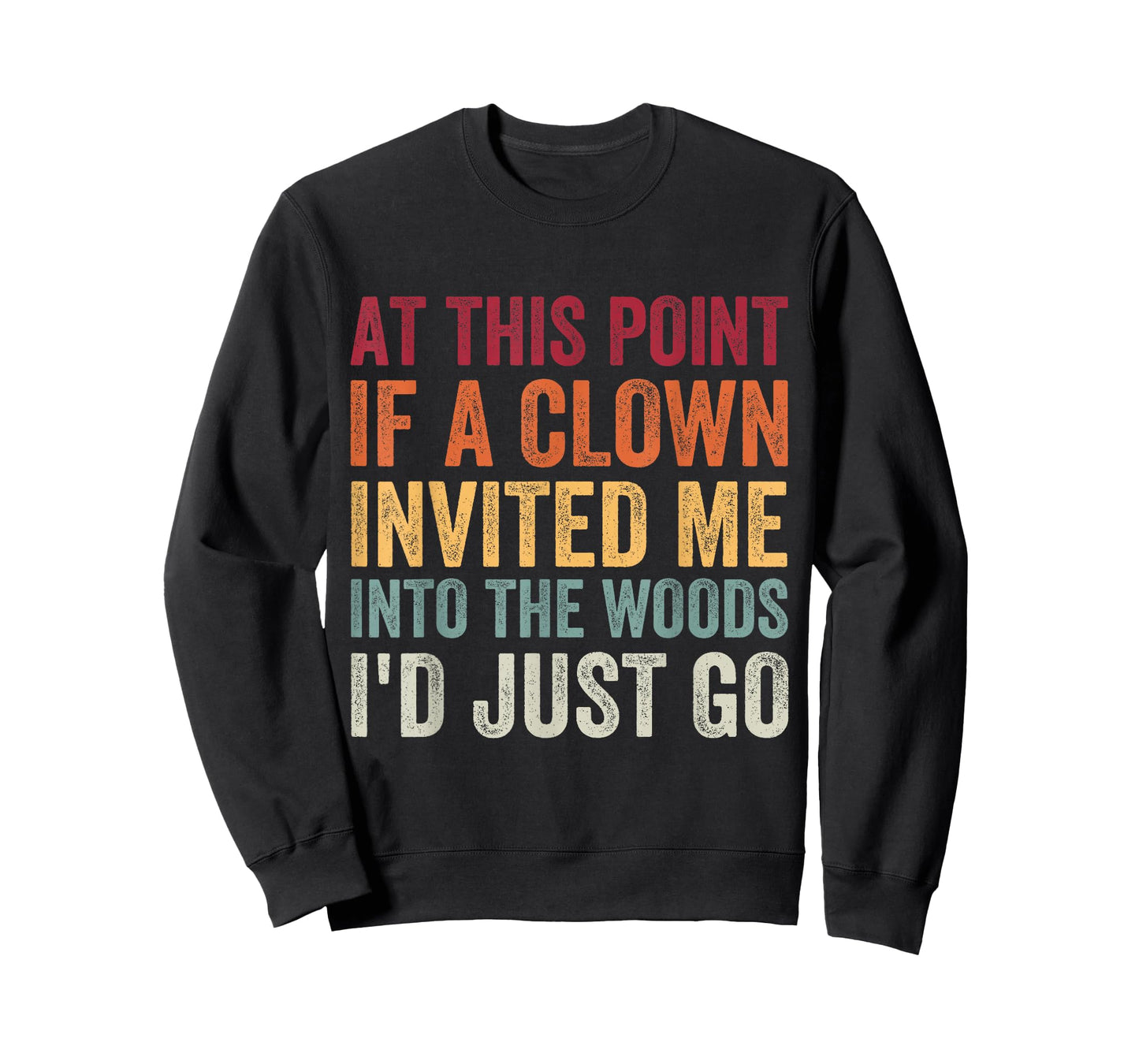 at This Point If A Clown Invited Me Into The Woods I'd Just T-Shirt