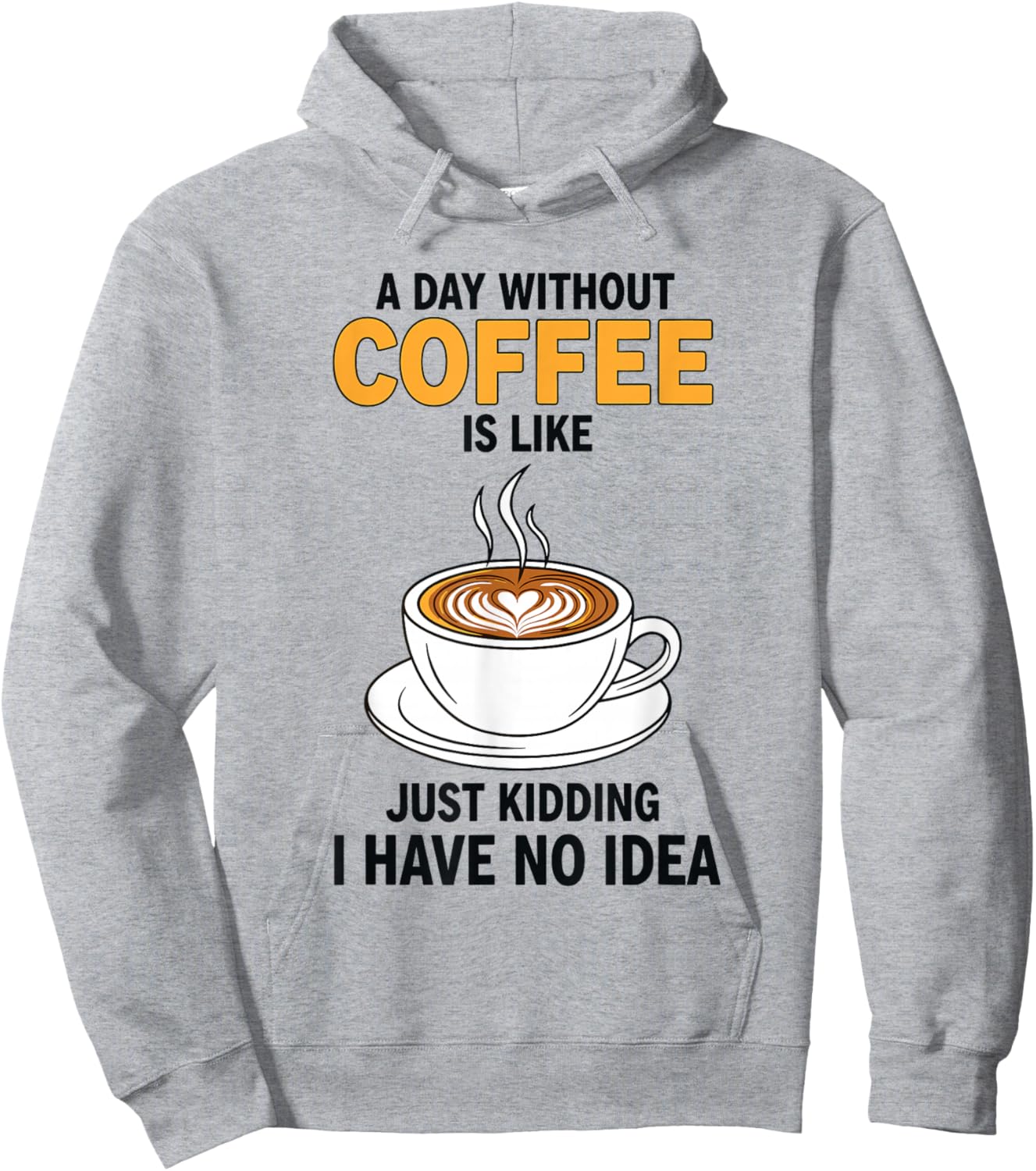 A Day Without Coffee is Like Just Kidding I Have No Idea Hoodie - Hoodie | Ash