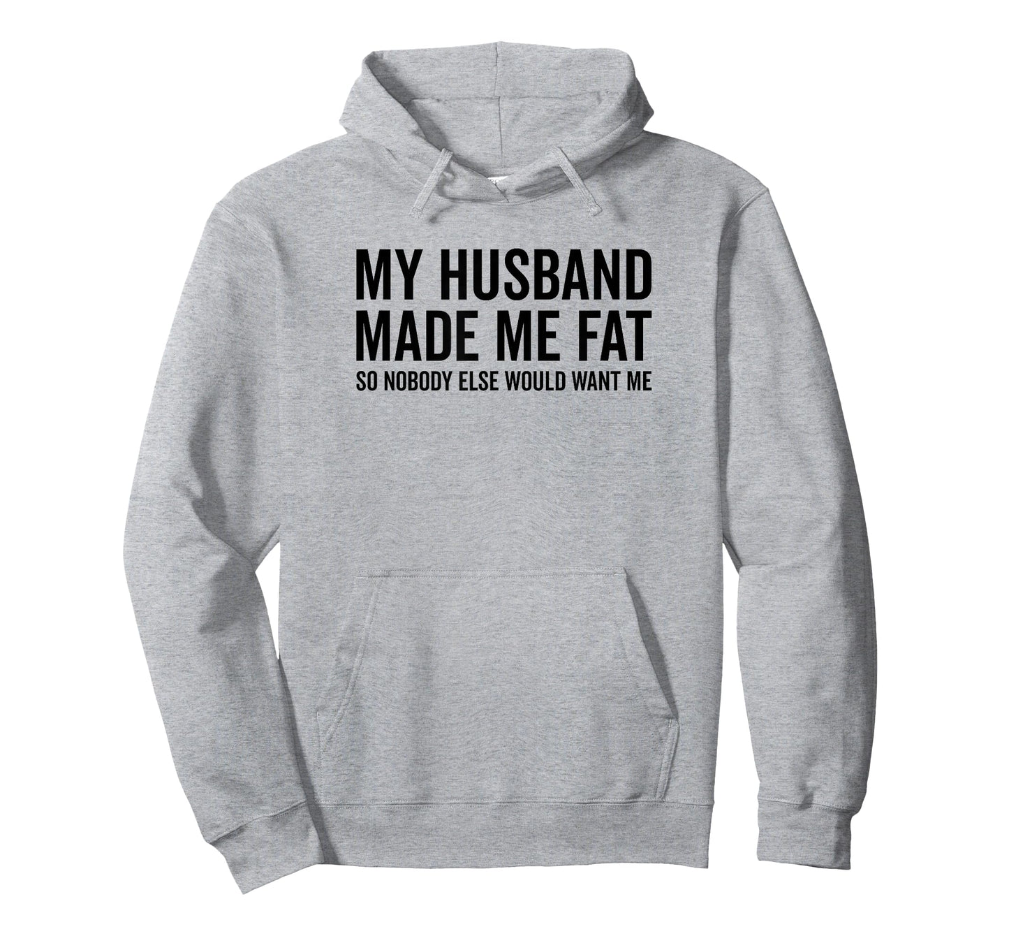 My Husband Made Me Fat So Nobody Else Would Want Me Funny T-Shirt