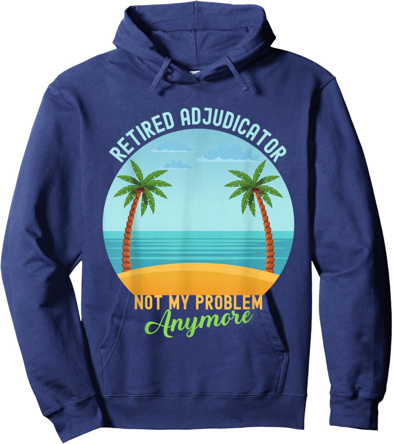 Retired Adjudicator Not My Problem Anymore Retirement Hoodie - Hoodie | Navy