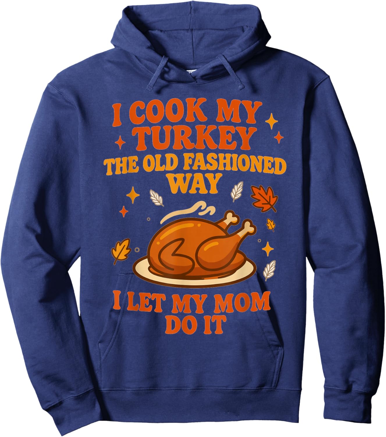 I Cook My Turkey The Old Fashioned Way I Let My Mom Do It Hoodie - Hoodie | Navy